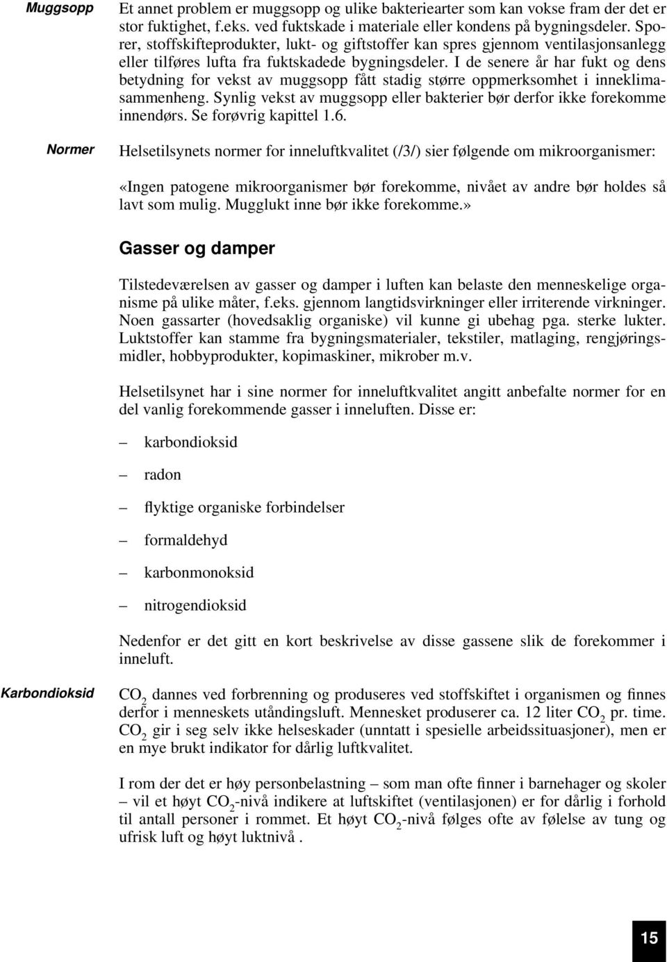 I de senere år har fukt og dens betydning for vekst av muggsopp fått stadig større oppmerksomhet i inneklimasammenheng. Synlig vekst av muggsopp eller bakterier bør derfor ikke forekomme innendørs.