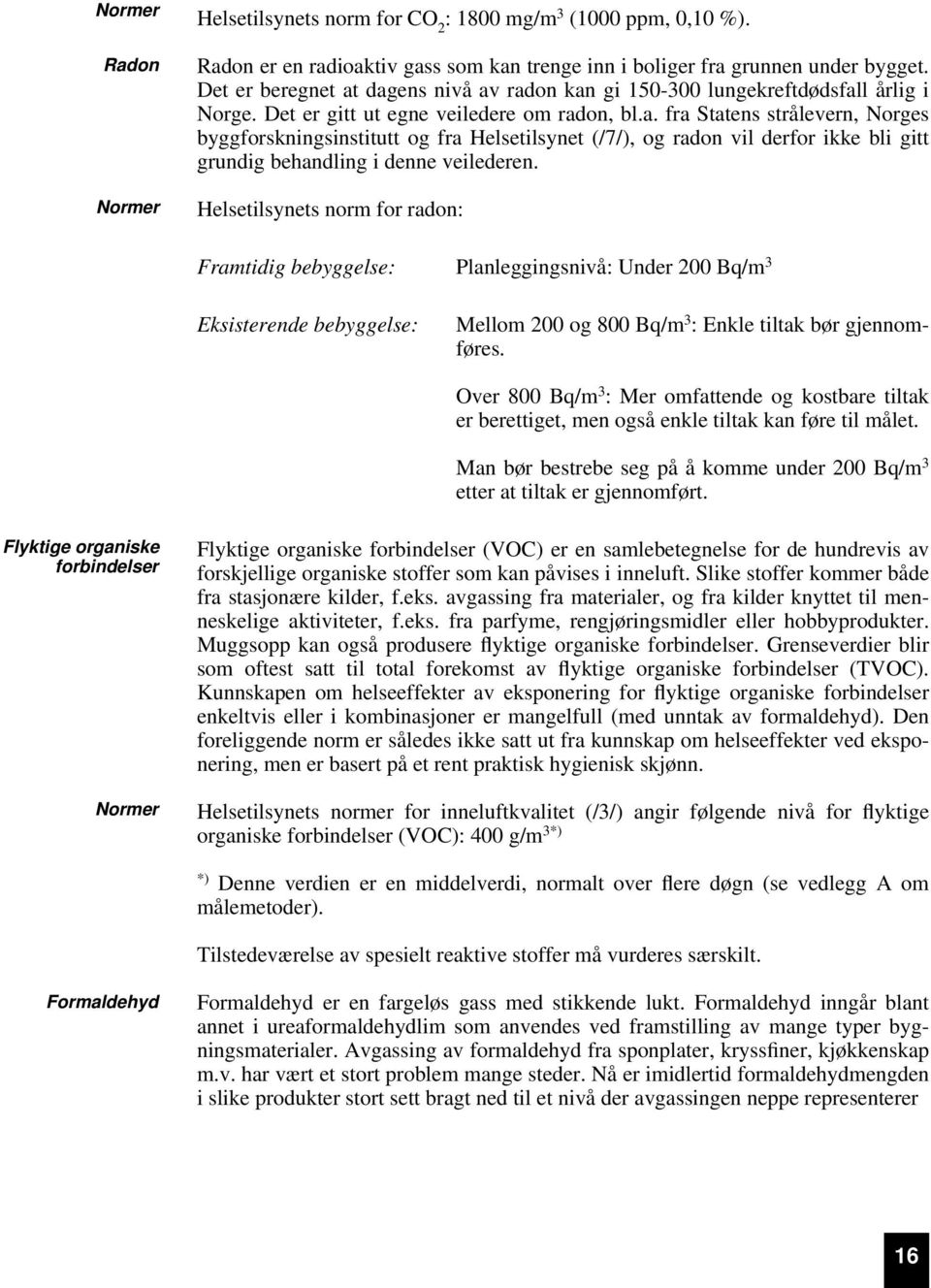 Helsetilsynets norm for radon: Framtidig bebyggelse: Planleggingsnivå: Under 200 Bq/m 3 Eksisterende bebyggelse: Mellom 200 og 800 Bq/m 3 : Enkle tiltak bør gjennomføres.