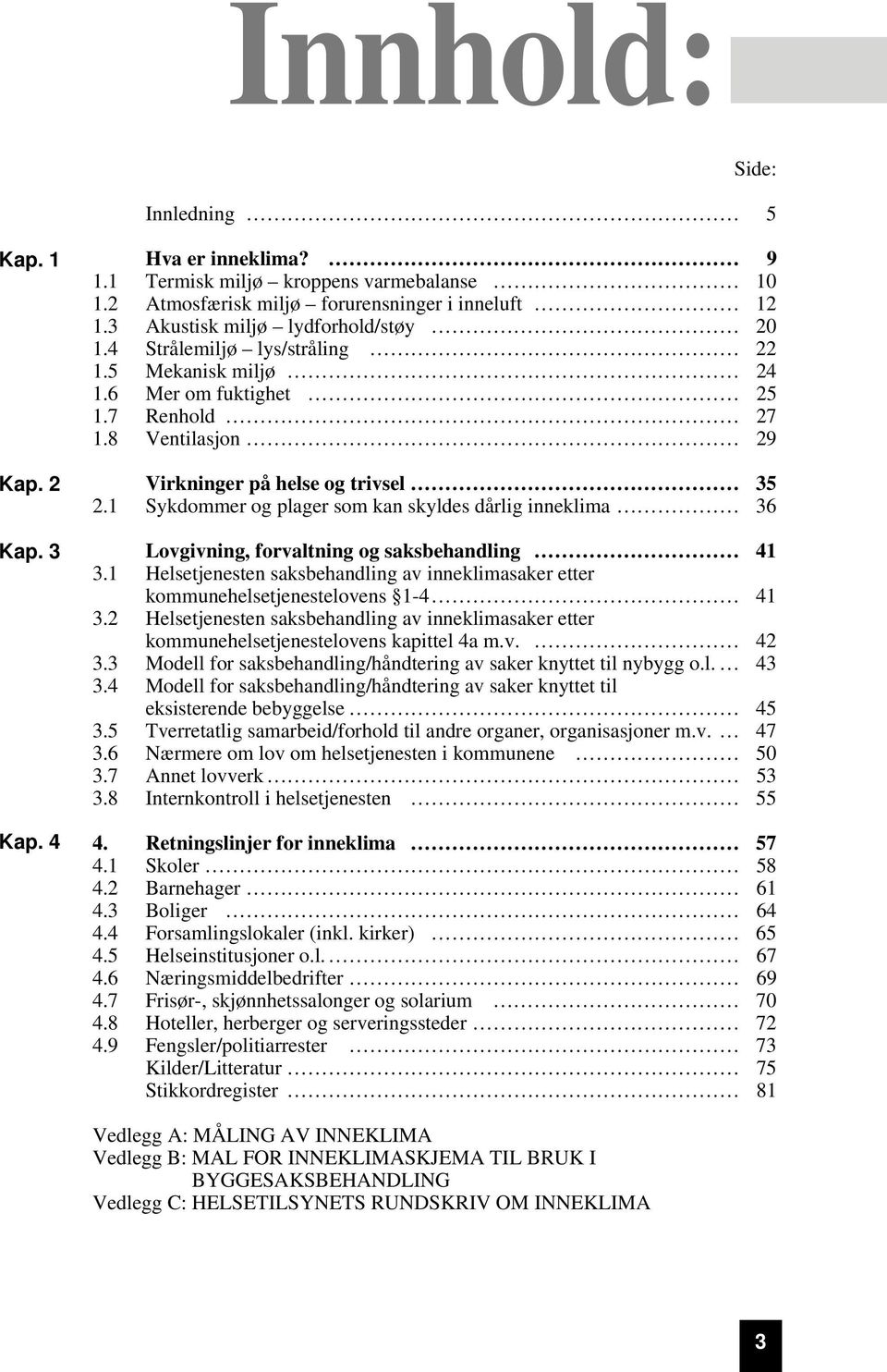 1 Sykdommer og plager som kan skyldes dårlig inneklima 36 Lovgivning, forvaltning og saksbehandling 41 3.1 Helsetjenesten saksbehandling av inneklimasaker etter kommunehelsetjenestelovens 1-4 41 3.