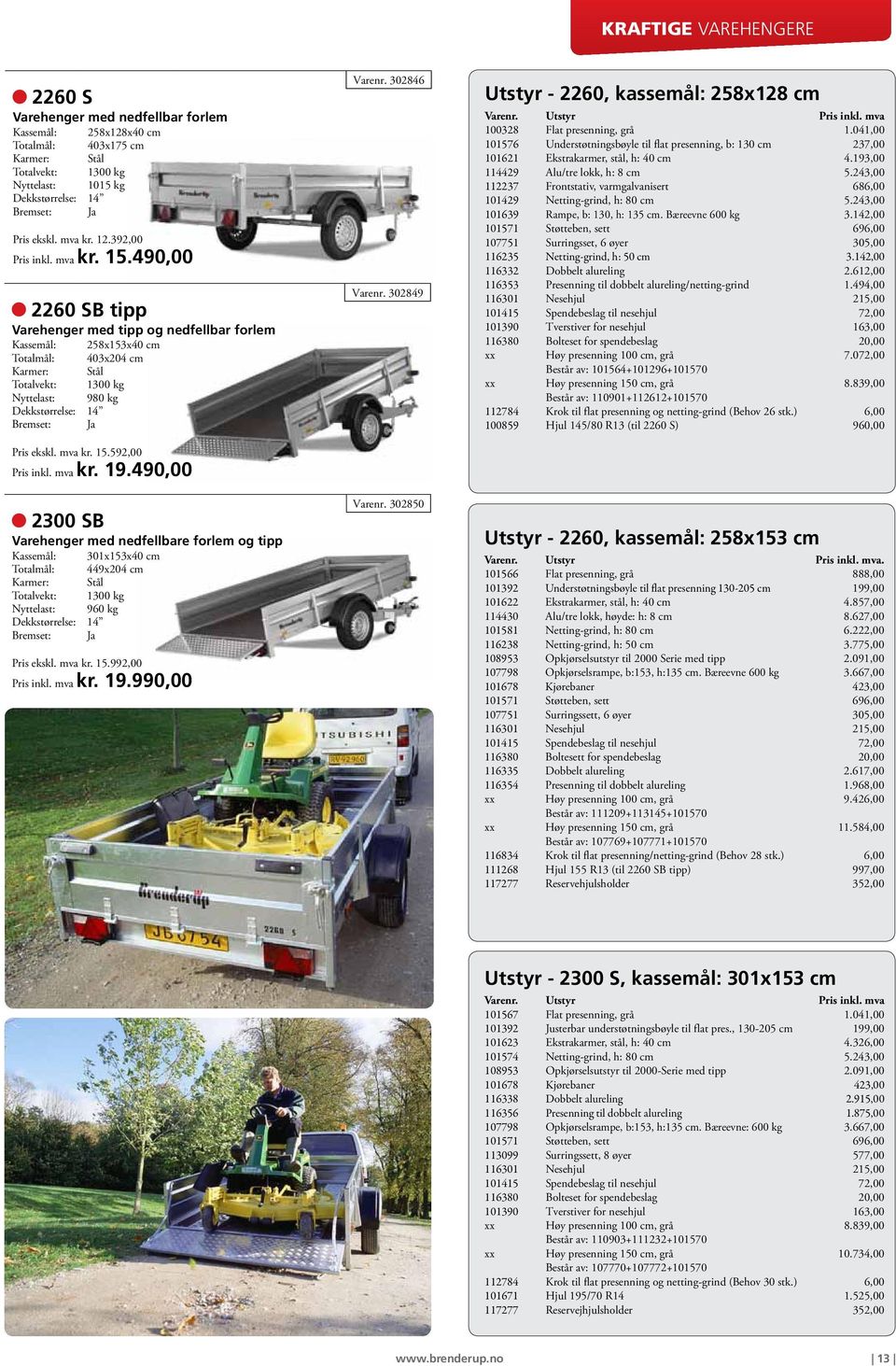 490,00 2300 SB Varehenger med nedfellbare forlem og tipp Kassemål: 301x153x40 cm Totalmål: 449x204 cm Totalvekt: 1300 kg Nyttelast: 960 kg Pris ekskl. mva kr. 15.992,00 Pris inkl. mva kr. 19.