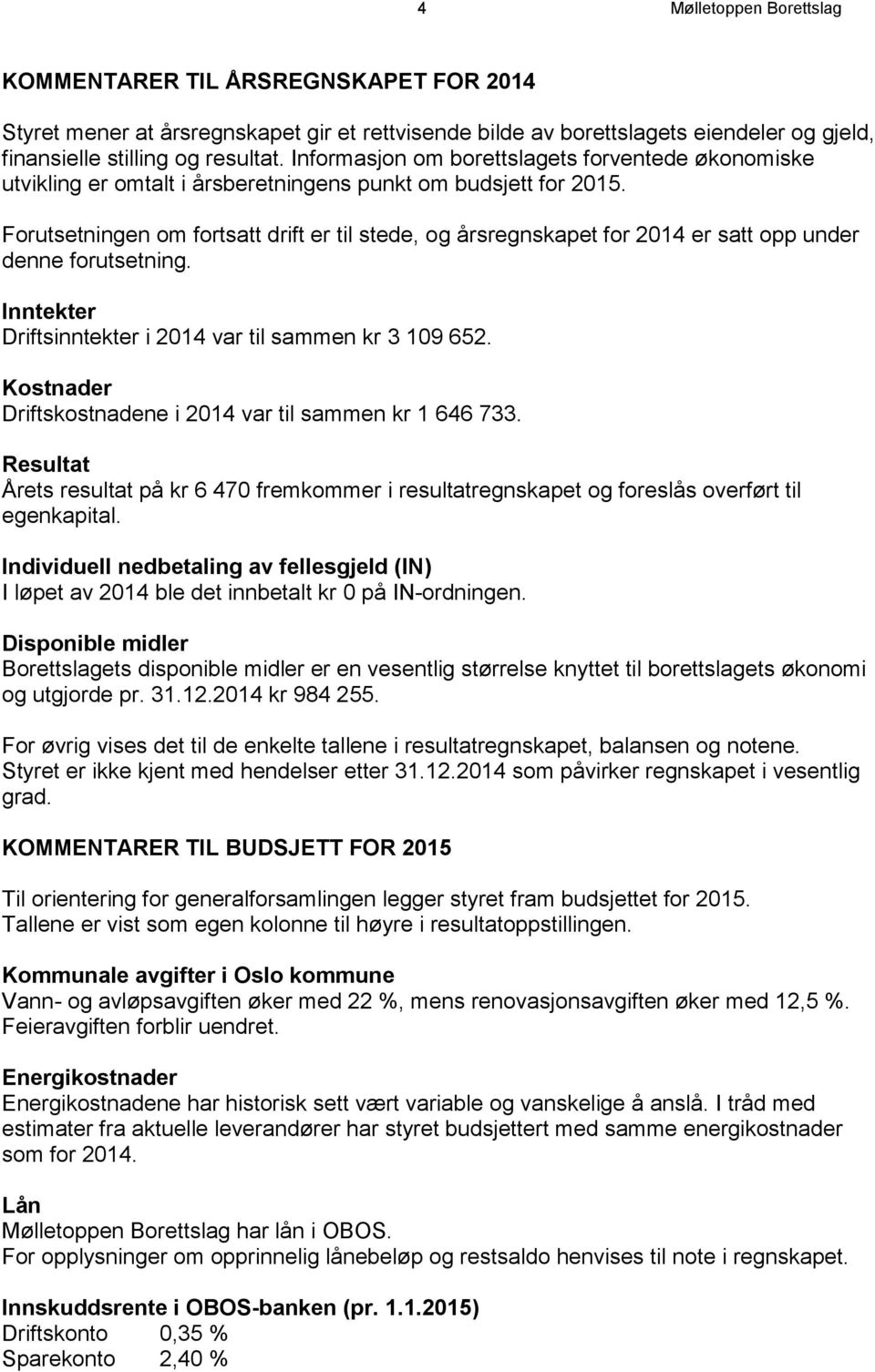 Forutsetningen om fortsatt drift er til stede, og årsregnskapet for 2014 er satt opp under denne forutsetning. Inntekter Driftsinntekter i 2014 var til sammen kr 3 109 652.