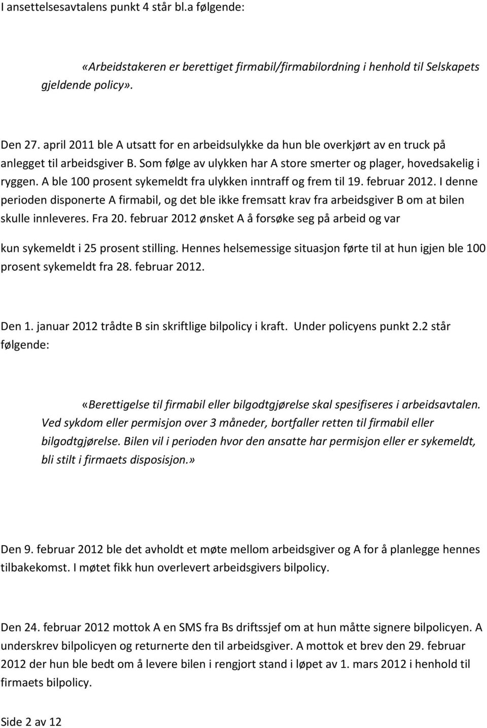 A ble 100 prosent sykemeldt fra ulykken inntraff og frem til 19. februar 2012. I denne perioden disponerte A firmabil, og det ble ikke fremsatt krav fra arbeidsgiver B om at bilen skulle innleveres.