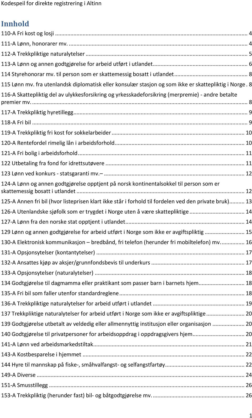 8 116-A Skattepliktig del av ulykkesforsikring og yrkesskadeforsikring (merpremie) - andre betalte premier mv.... 8 117-A Trekkpliktig hyretillegg... 9 118-A Fri bil.