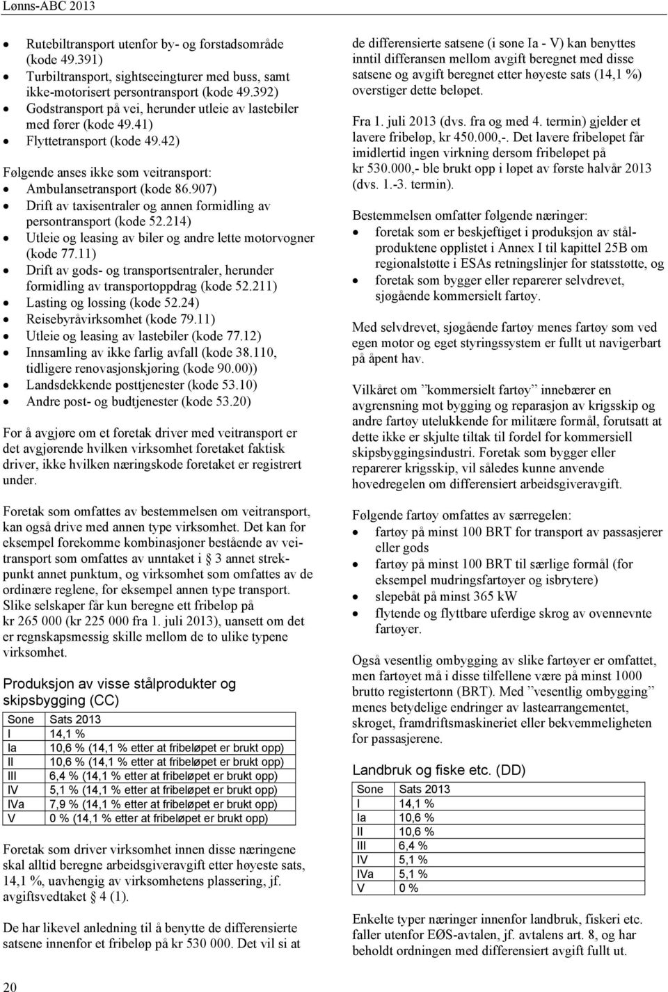 907) Drift av taxisentraler og annen formidling av persontransport (kode 52.214) Utleie og leasing av biler og andre lette motorvogner (kode 77.