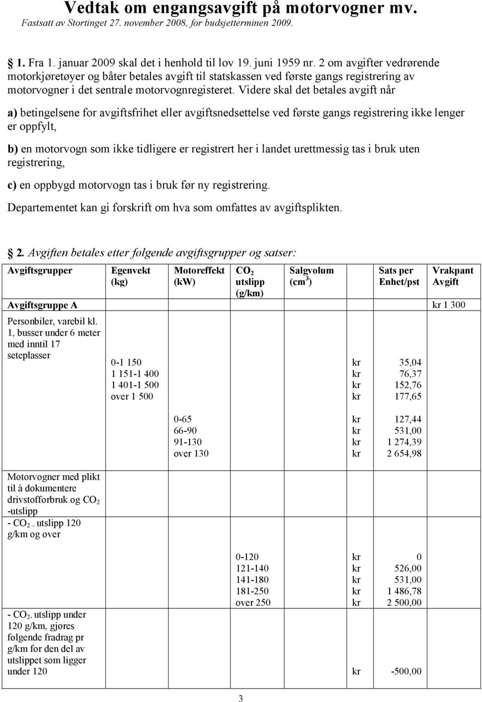 Videre skal det betales avgift når a) betingelsene for avgiftsfrihet eller avgiftsnedsettelse ved første gangs registrering ikke lenger er oppfylt, b) en motorvogn som ikke tidligere er registrert