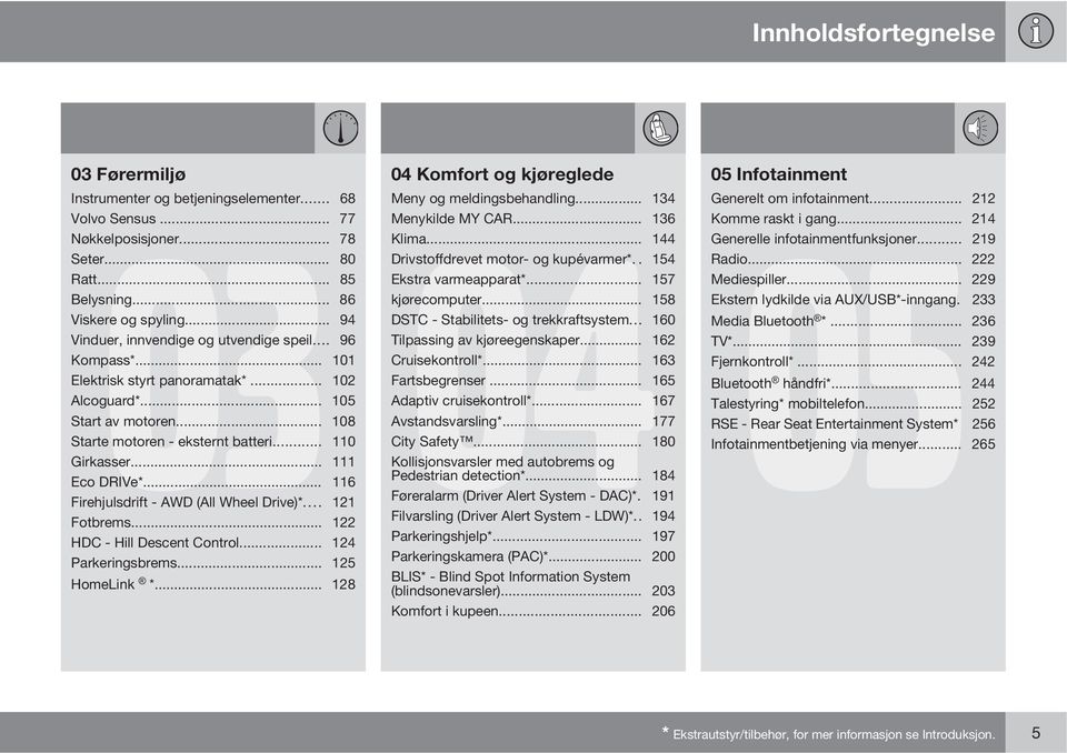 .. 94 DSTC - Stabilitets- og trekkraftsystem... 160 Vinduer, innvendige og utvendige speil... 96 Tilpassing av kjøreegenskaper... 162 Kompass*... 101 Cruisekontroll*... 163 Elektrisk styrt panoramatak*.