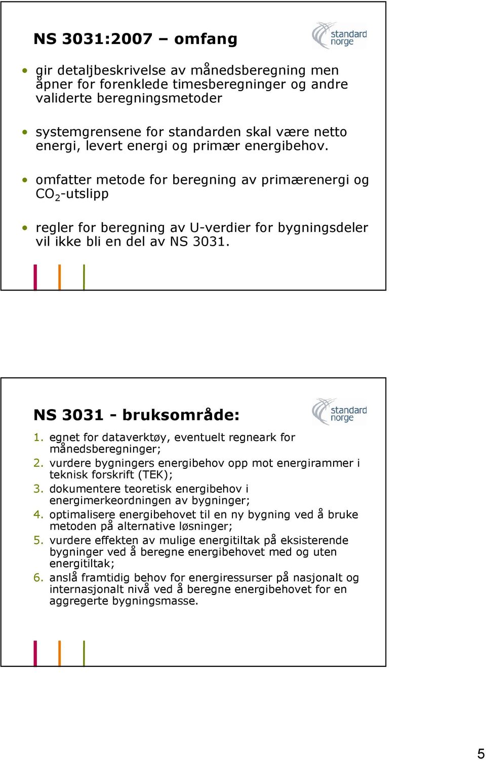 NS 3031 - bruksområde: 1. egnet for dataverktøy, eventuelt regneark for månedsberegninger; 2. vurdere bygningers energibehov opp mot energirammer i teknisk forskrift (TEK); 3.