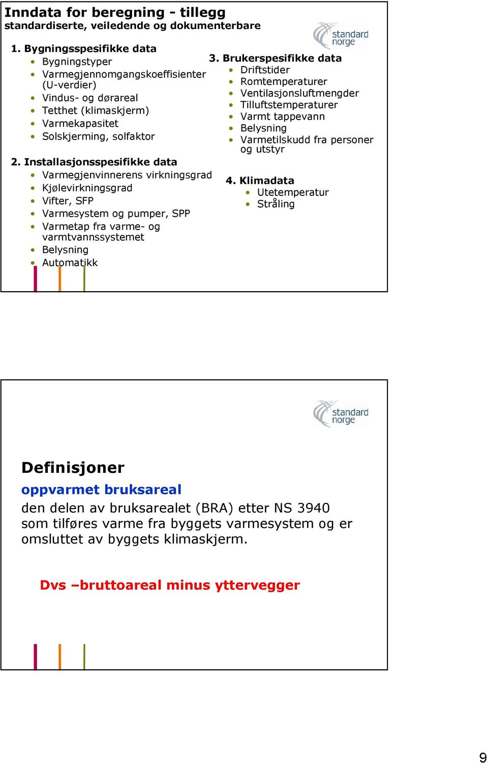 Installasjonsspesifikke data Varmegjenvinnerens virkningsgrad Kjølevirkningsgrad Vifter, SFP Varmesystem og pumper, SPP Varmetap fra varme- og varmtvannssystemet Belysning Automatikk 3.