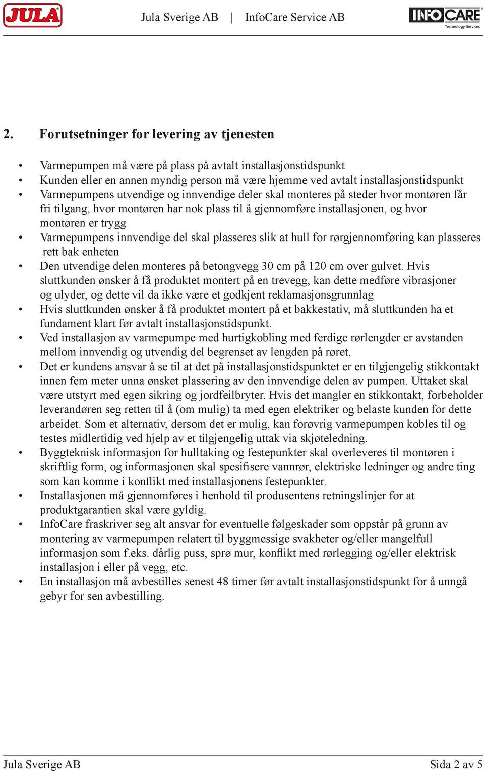 innvendige del skal plasseres slik at hull for rørgjennomføring kan plasseres rett bak enheten Den utvendige delen monteres på betongvegg 30 cm på 120 cm over gulvet.