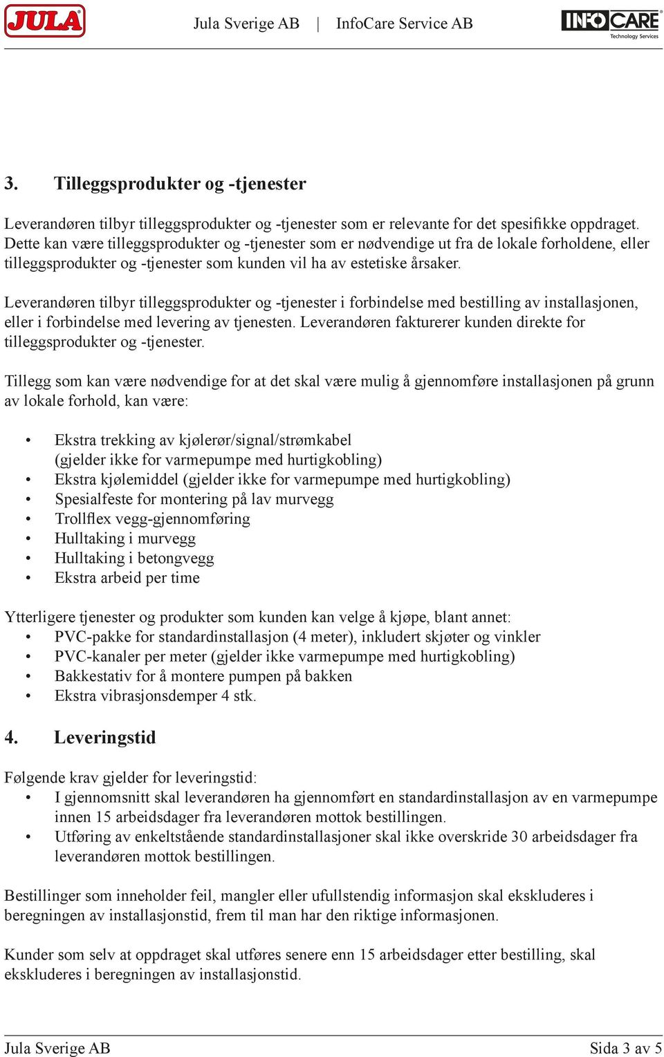 Leverandøren tilbyr tilleggsprodukter og -tjenester i forbindelse med bestilling av installasjonen, eller i forbindelse med levering av tjenesten.