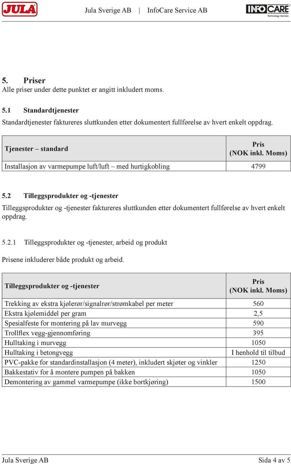 2 Tilleggsprodukter og -tjenester Tilleggsprodukter og -tjenester faktureres sluttkunden etter dokumentert fullførelse av hvert enkelt oppdrag. 5.2.1 Tilleggsprodukter og -tjenester, arbeid og produkt ene inkluderer både produkt og arbeid.