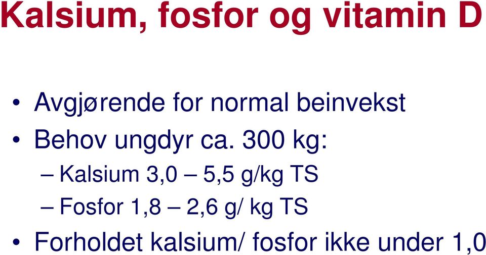 300 kg: Kalsium 3,0 5,5 g/kg TS Fosfor 1,8