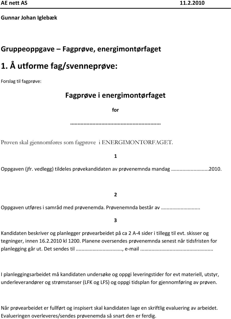 Prøvenemnda består av... Kandidaten beskriver og planlegger prøvearbeidet på ca 2 A-4 sider i tillegg til evt. skisser og tegninger, innen 16.2.2010 kl 1200.