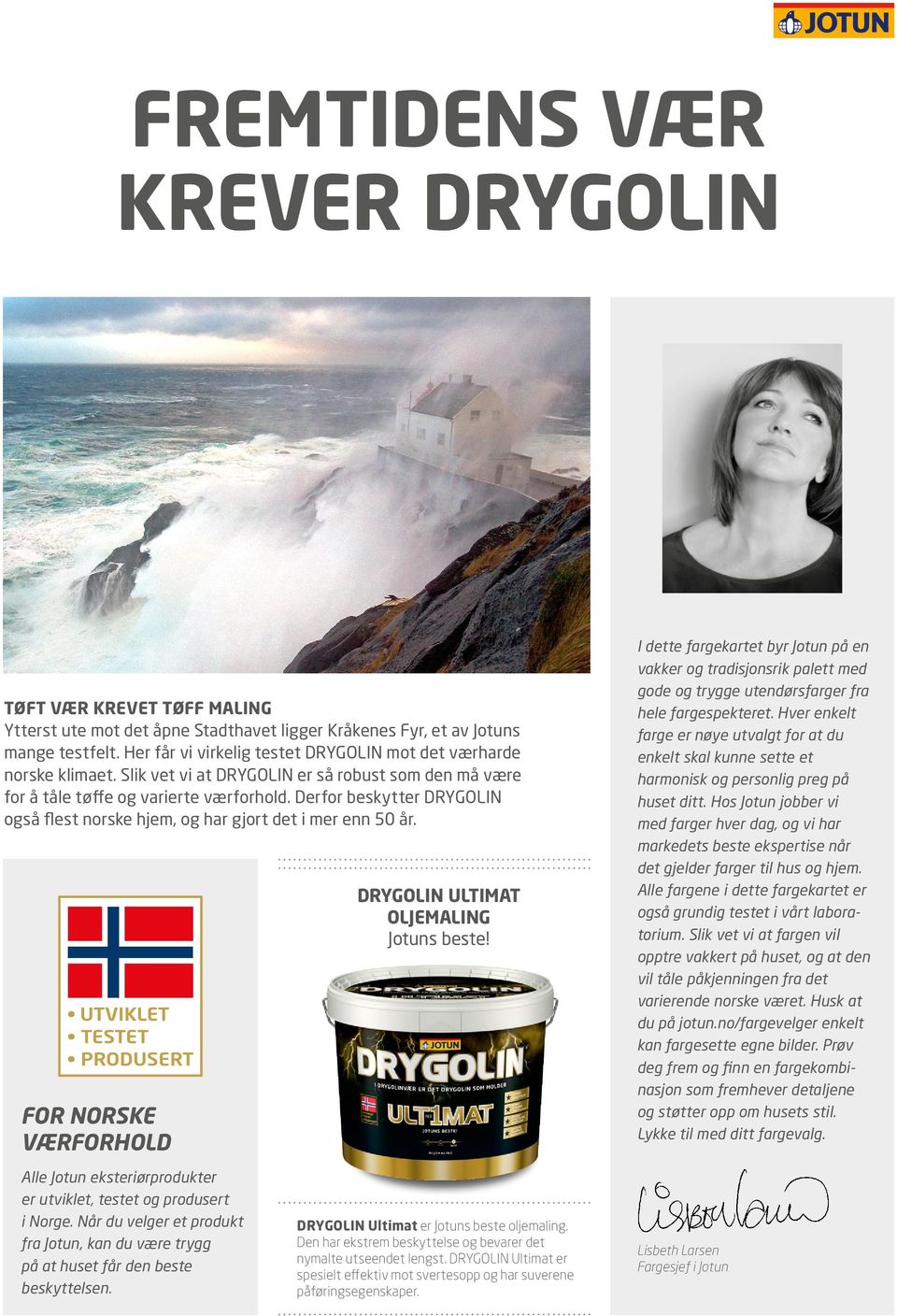 Derfor beskytter DRYGOLIN også flest norske hjem, og har gjort det i mer enn 50 år. FOR NORSKE VÆRFORHOLD Alle Jotun eksteriørprodukter er utviklet, testet og produsert i Norge.