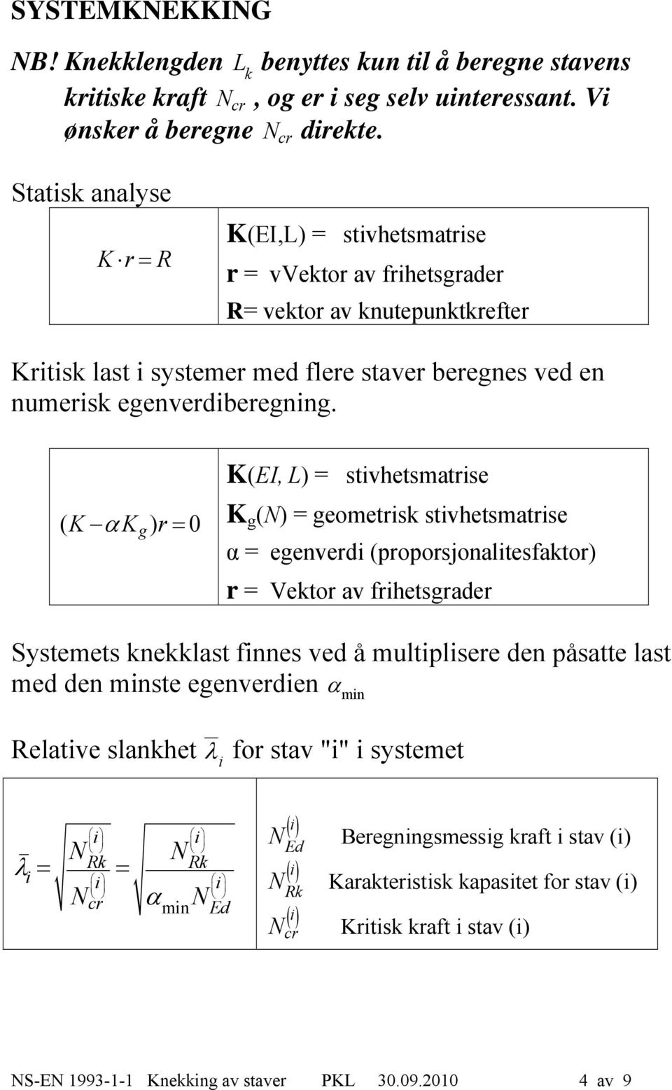 ( K K ) r 0 g K(EI, L) = stivhetsmatrise K g () = geometrisk stivhetsmatrise α = egenverdi (proporsjonalitesfaktor) r = Vektor av frihetsgrader Systemets knekklast finnes ved å multiplisere den