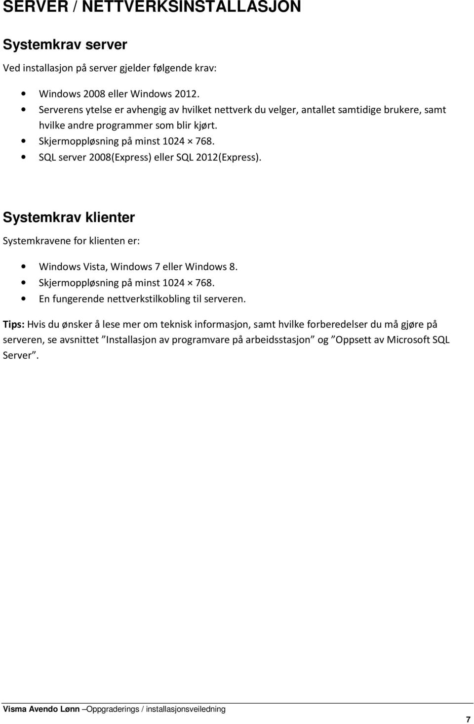 SQL server 2008(Express) eller SQL 2012(Express). Systemkrav klienter Systemkravene for klienten er: Windows Vista, Windows 7 eller Windows 8. Skjermoppløsning på minst 1024 768.