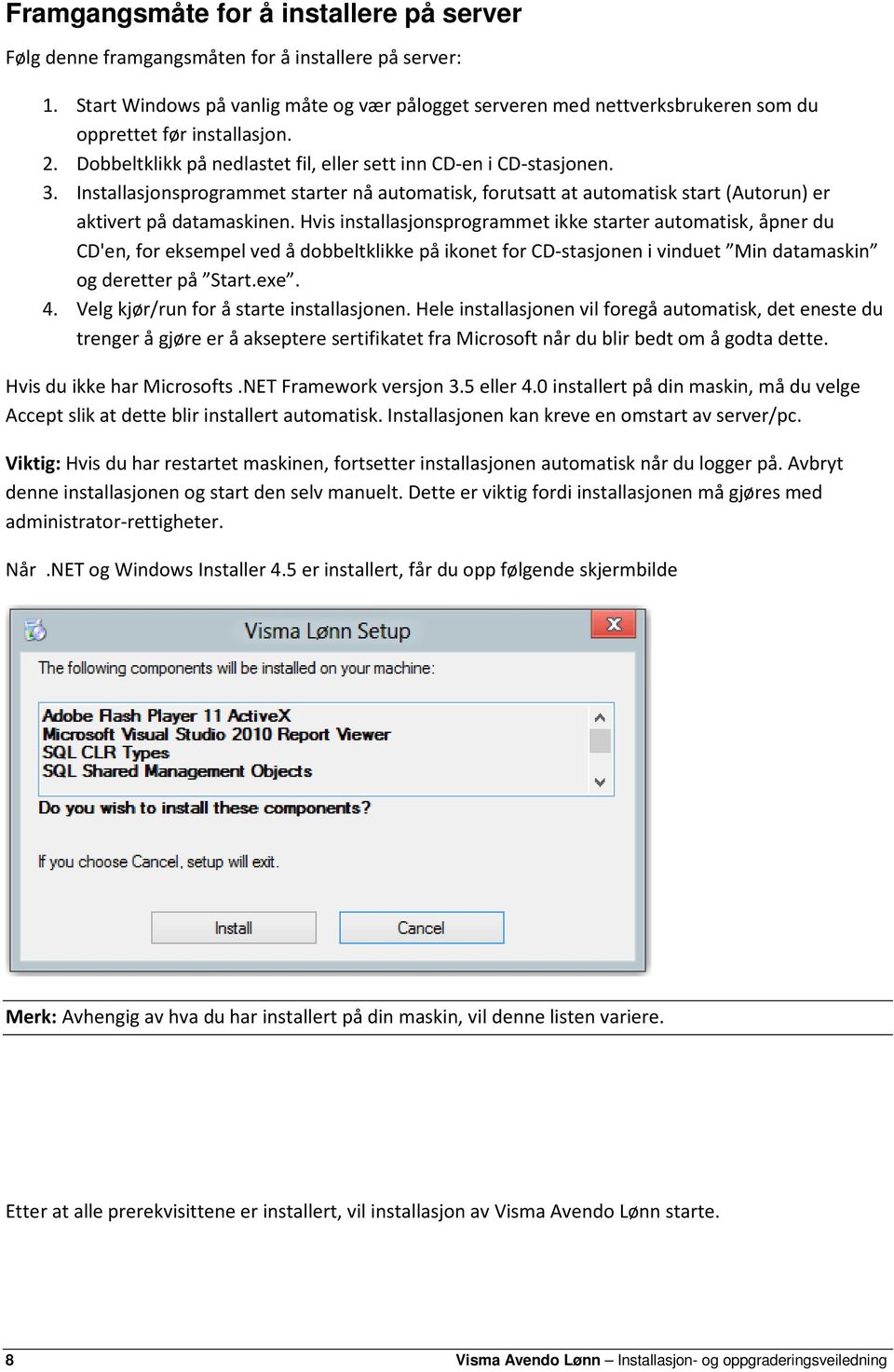 Installasjonsprogrammet starter nå automatisk, forutsatt at automatisk start (Autorun) er aktivert på datamaskinen.