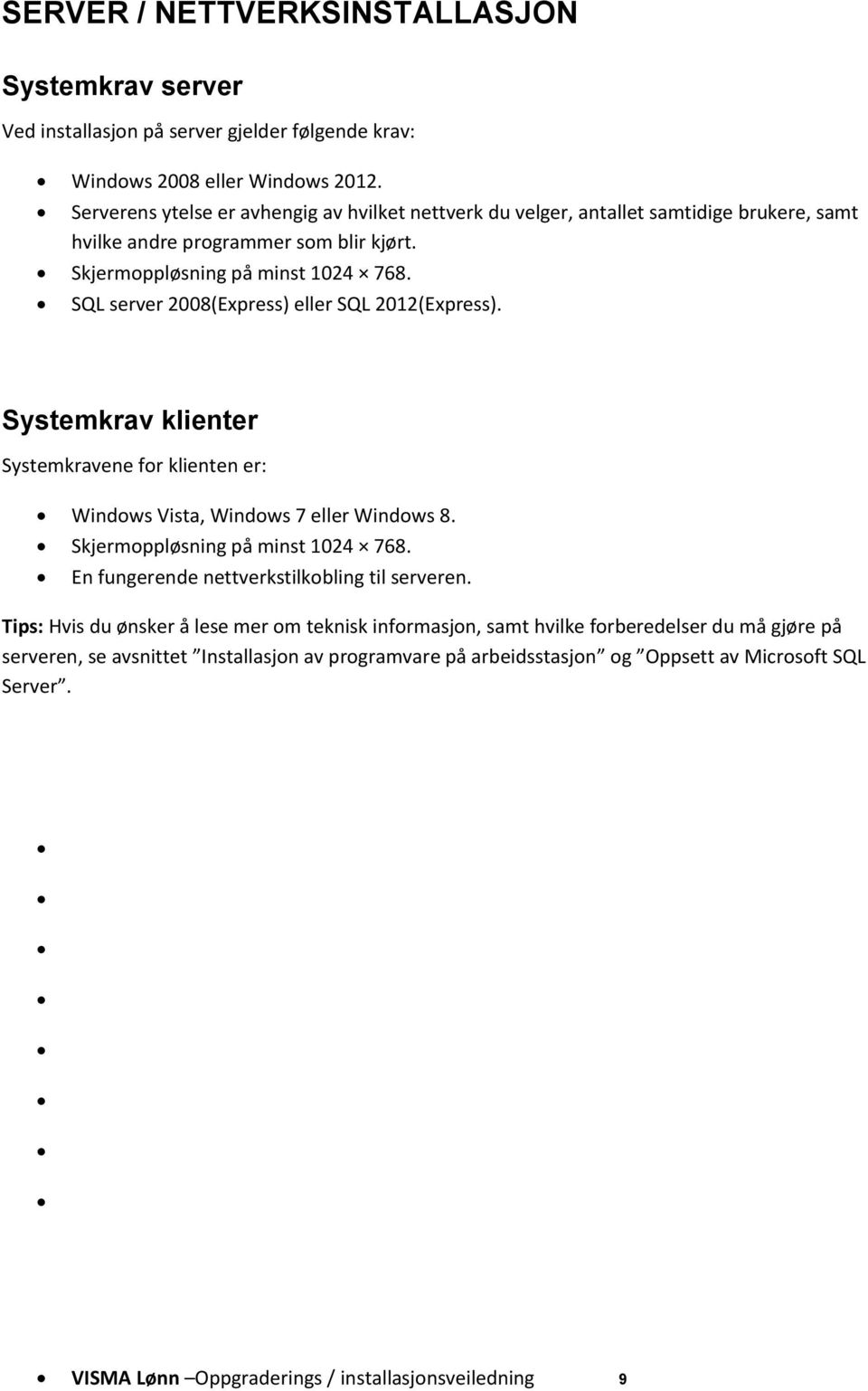 SQL server 2008(Express) eller SQL 2012(Express). Systemkrav klienter Systemkravene for klienten er: Windows Vista, Windows 7 eller Windows 8. Skjermoppløsning på minst 1024 768.