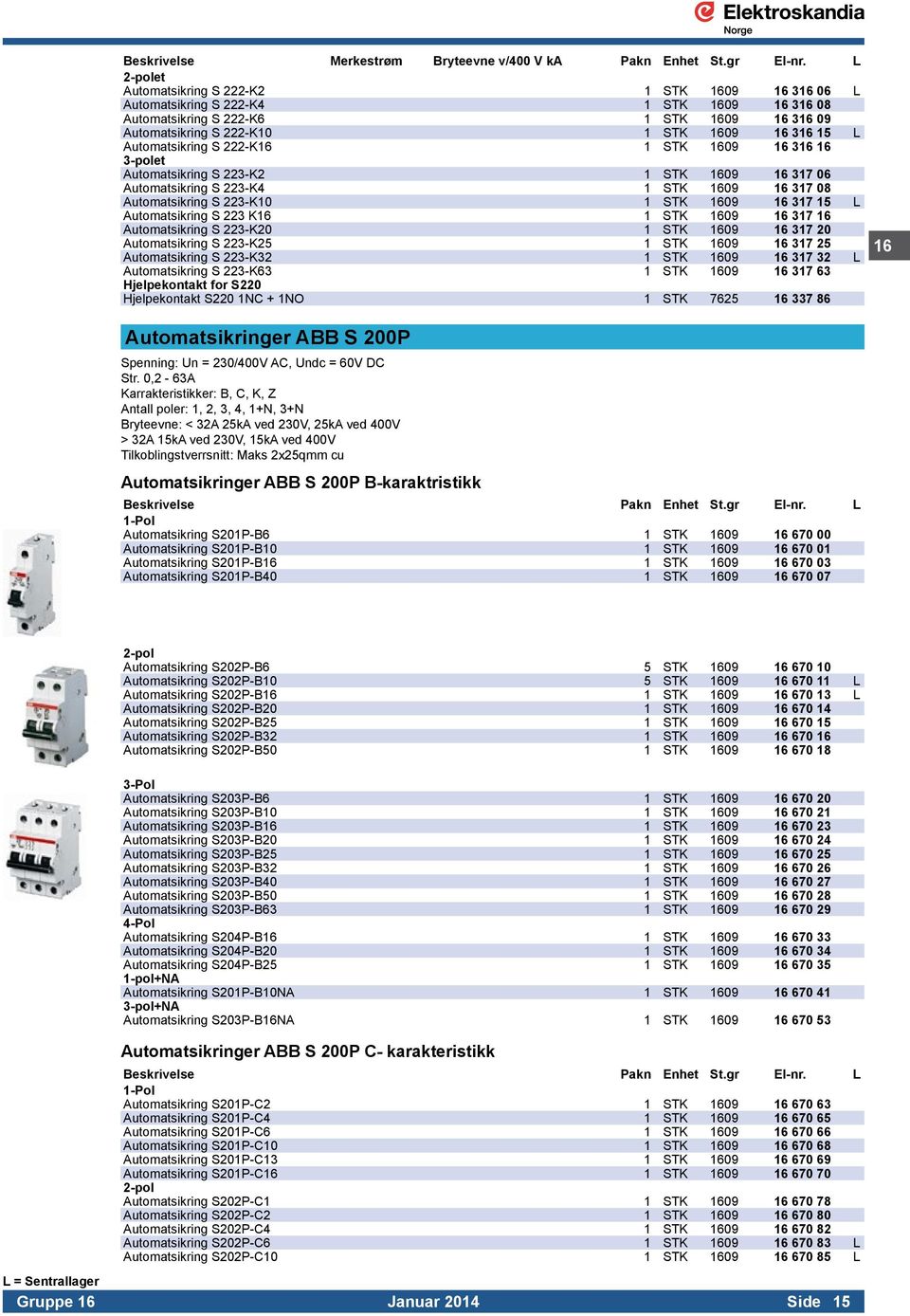 Automatsikring S 222-K16 1 STK 1609 16 316 16 3-polet Automatsikring S 223-K2 1 STK 1609 16 317 06 Automatsikring S 223-K4 1 STK 1609 16 317 08 Automatsikring S 223-K10 1 STK 1609 16 317 15 L