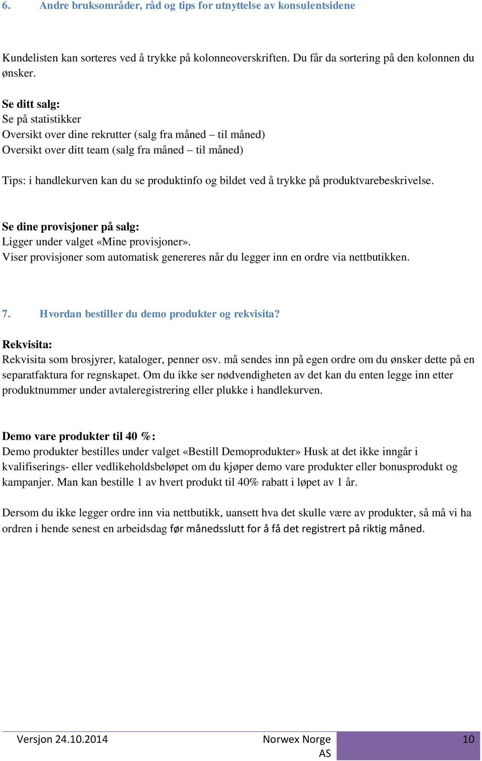 trykke på produktvarebeskrivelse. Se dine provisjoner på salg: Ligger under valget «Mine provisjoner». Viser provisjoner som automatisk genereres når du legger inn en ordre via nettbutikken. 7.