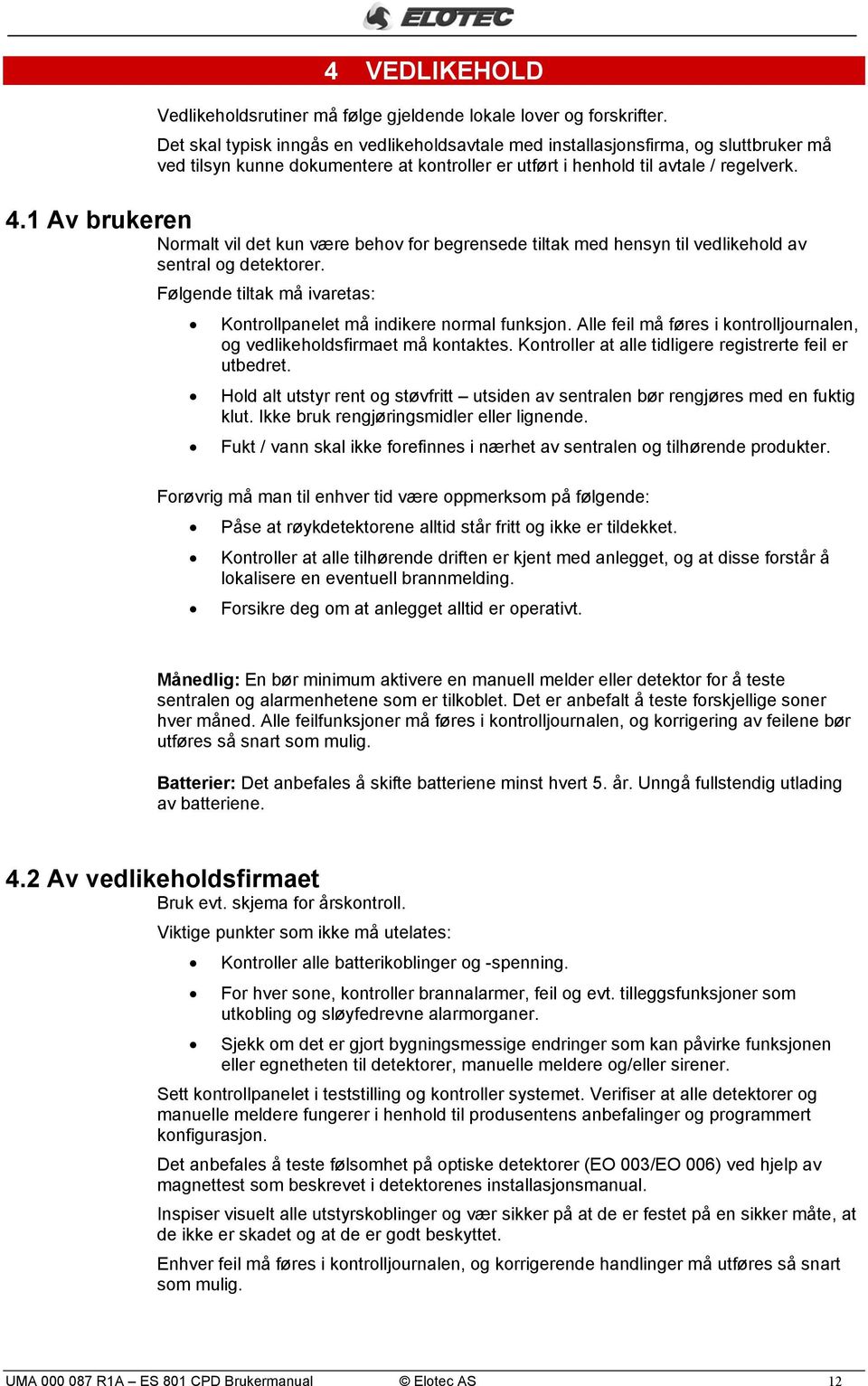 1 Av brukeren Normalt vil det kun være behov for begrensede tiltak med hensyn til vedlikehold av sentral og detektorer. Følgende tiltak må ivaretas: Kontrollpanelet må indikere normal funksjon.