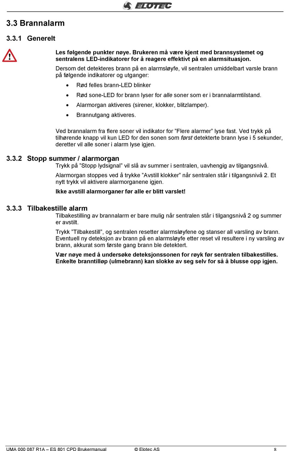 er i brannalarmtilstand. Alarmorgan aktiveres (sirener, klokker, blitzlamper). Brannutgang aktiveres. Ved brannalarm fra flere soner vil indikator for Flere alarmer lyse fast.