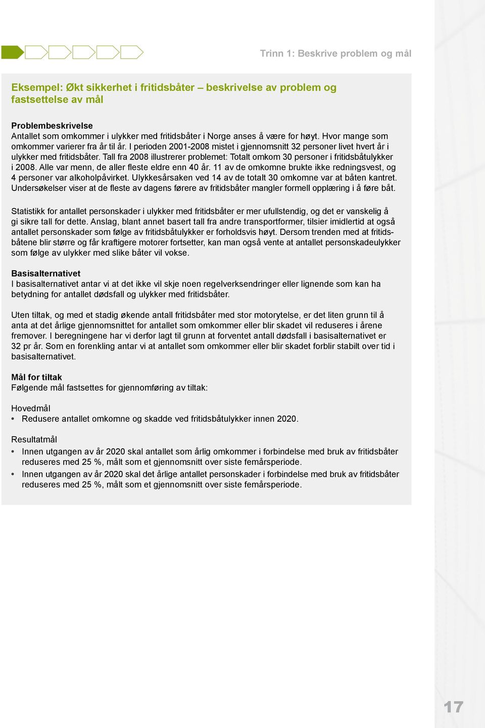 Tall fra 2008 illustrerer problemet: Totalt omkom 30 personer i fritidsbåtulykker i 2008. Alle var menn, de aller fleste eldre enn 40 år.