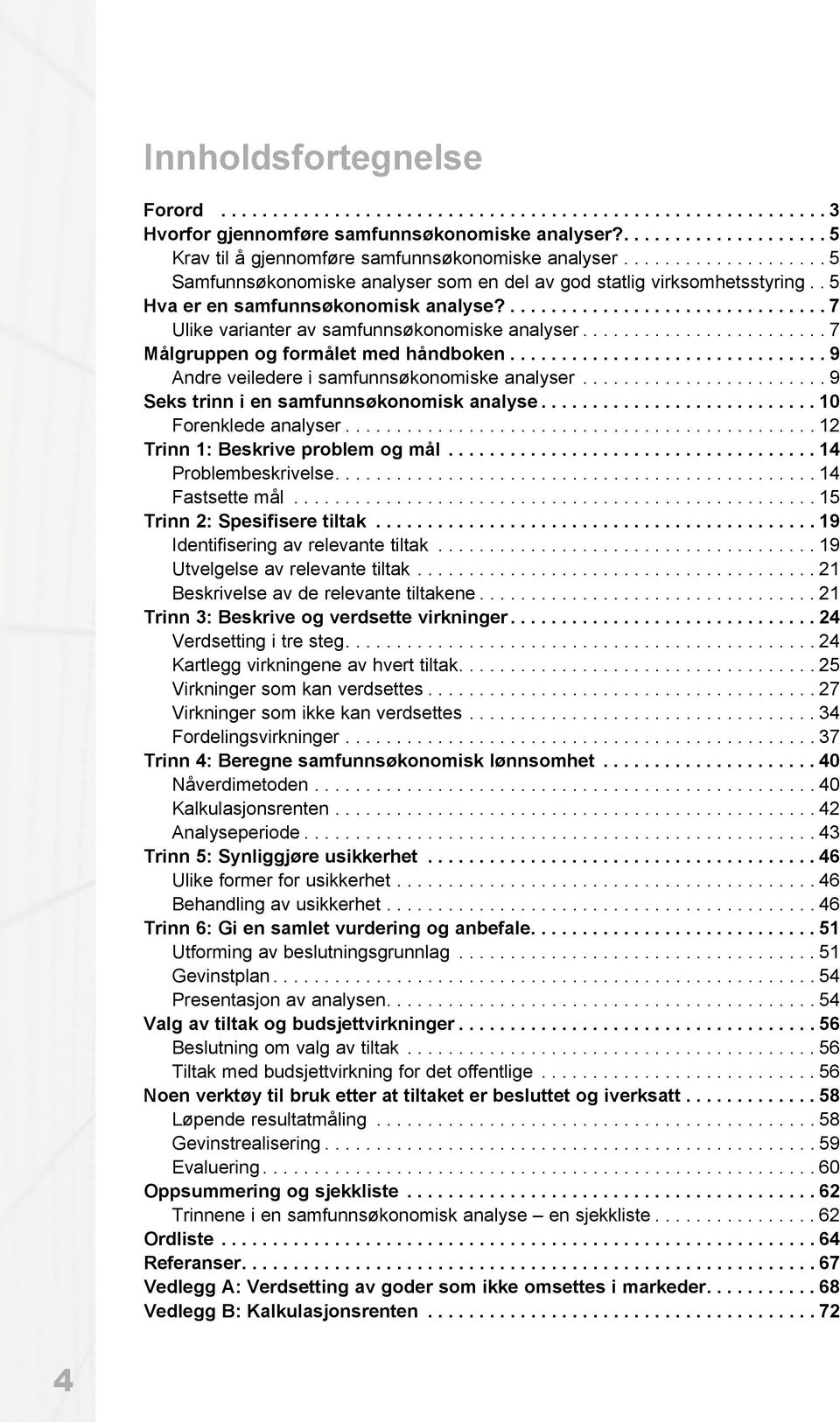 ....................... 7 Målgruppen og formålet med håndboken............................... 9 Andre veiledere i samfunnsøkonomiske analyser........................ 9 Seks trinn i en samfunnsøkonomisk analyse.