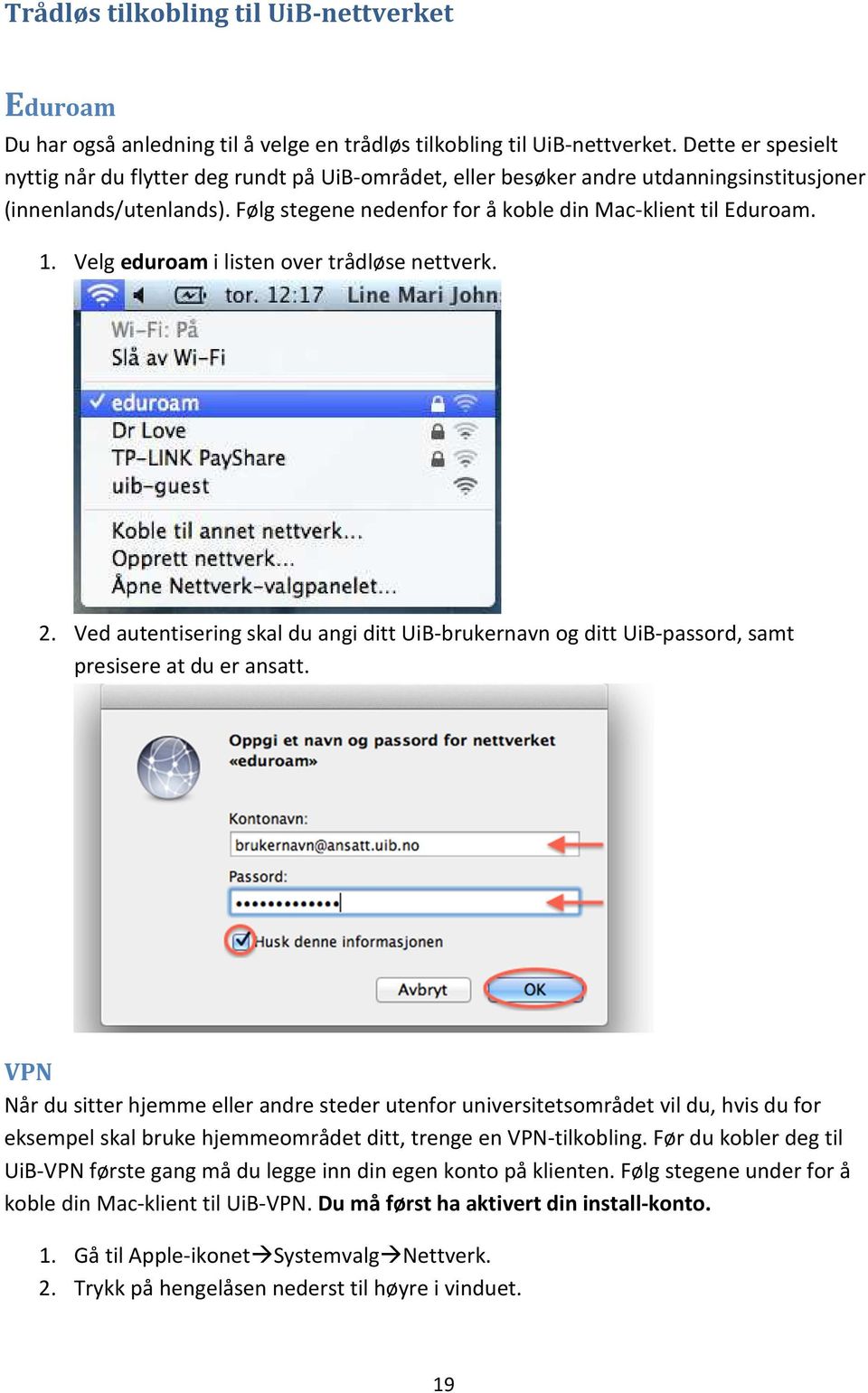 Velg eduroam i listen over trådløse nettverk. 2. Ved autentisering skal du angi ditt UiB-brukernavn og ditt UiB-passord, samt presisere at du er ansatt.