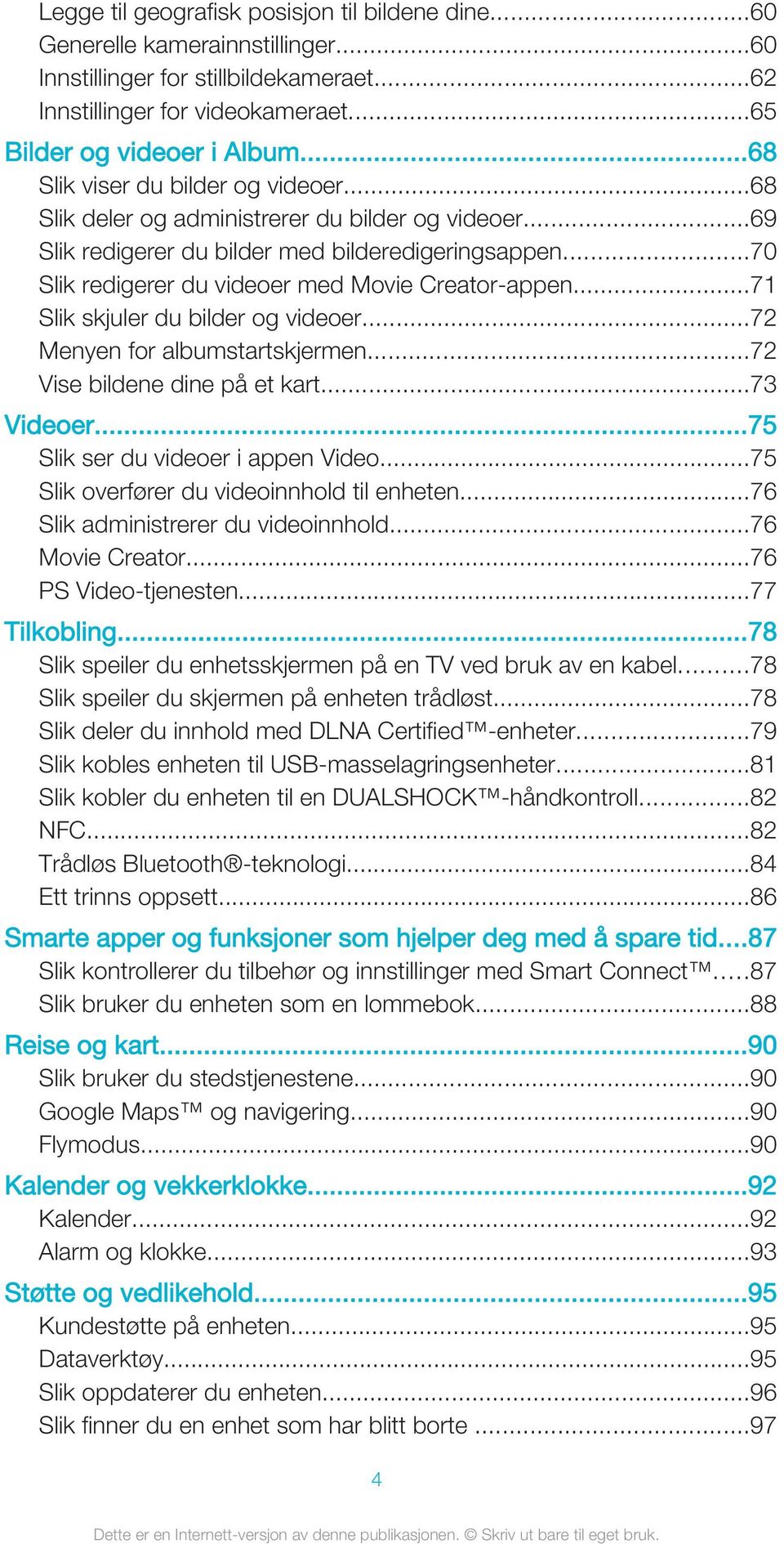 ..71 Slik skjuler du bilder og videoer...72 Menyen for albumstartskjermen...72 Vise bildene dine på et kart...73 Videoer...75 Slik ser du videoer i appen Video.