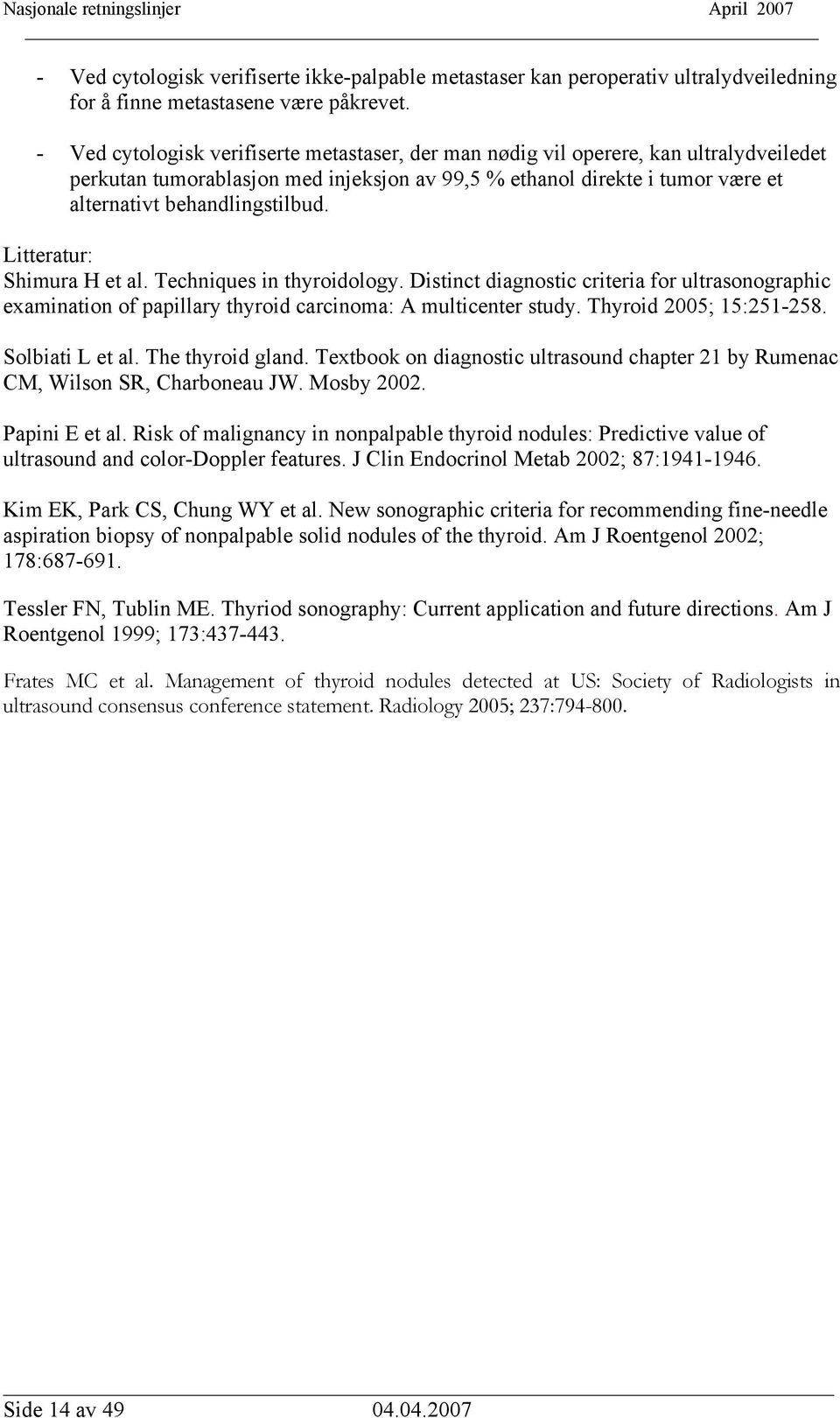Litteratur: Shimura H et al. Techniques in thyroidology. Distinct diagnostic criteria for ultrasonographic examination of papillary thyroid carcinoma: A multicenter study. Thyroid 2005; 15:251-258.