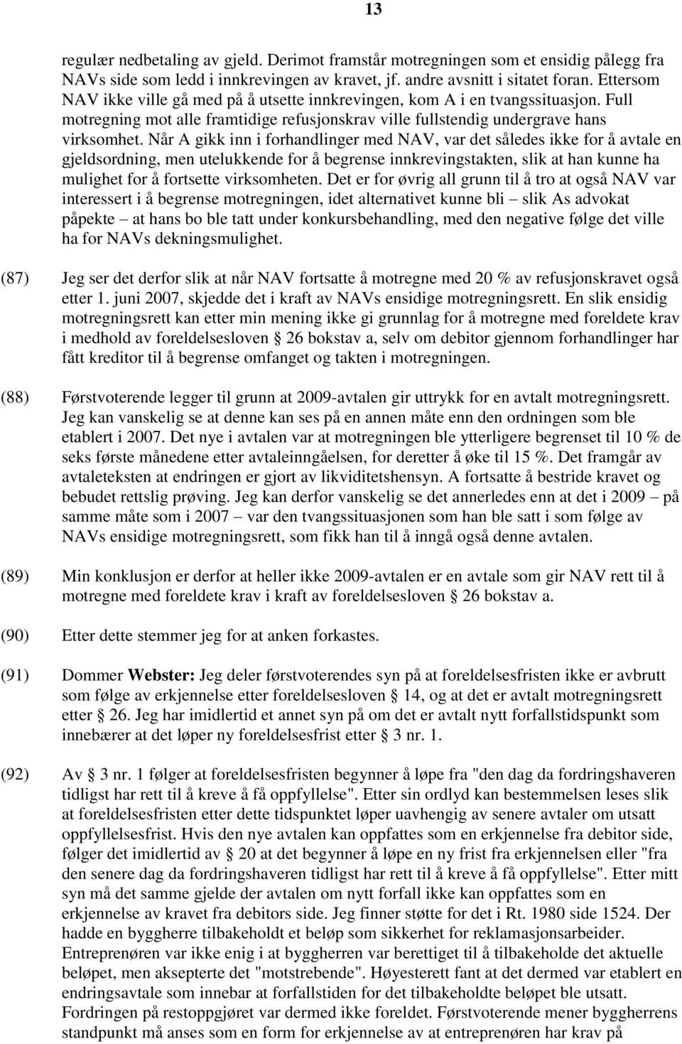 Når A gikk inn i forhandlinger med NAV, var det således ikke for å avtale en gjeldsordning, men utelukkende for å begrense innkrevingstakten, slik at han kunne ha mulighet for å fortsette