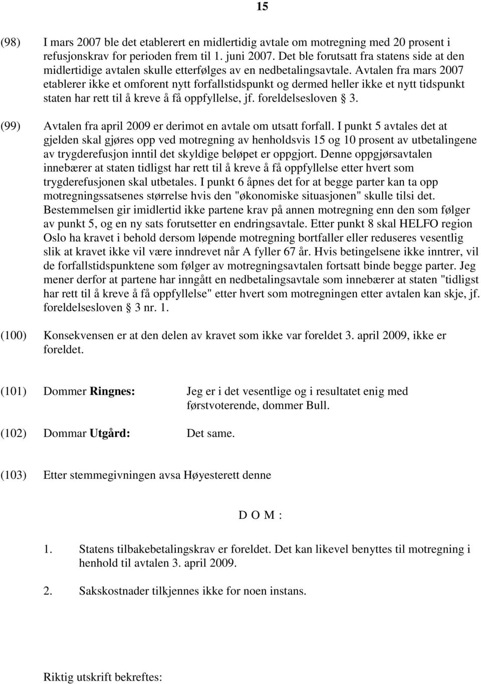 Avtalen fra mars 2007 etablerer ikke et omforent nytt forfallstidspunkt og dermed heller ikke et nytt tidspunkt staten har rett til å kreve å få oppfyllelse, jf. foreldelsesloven 3.