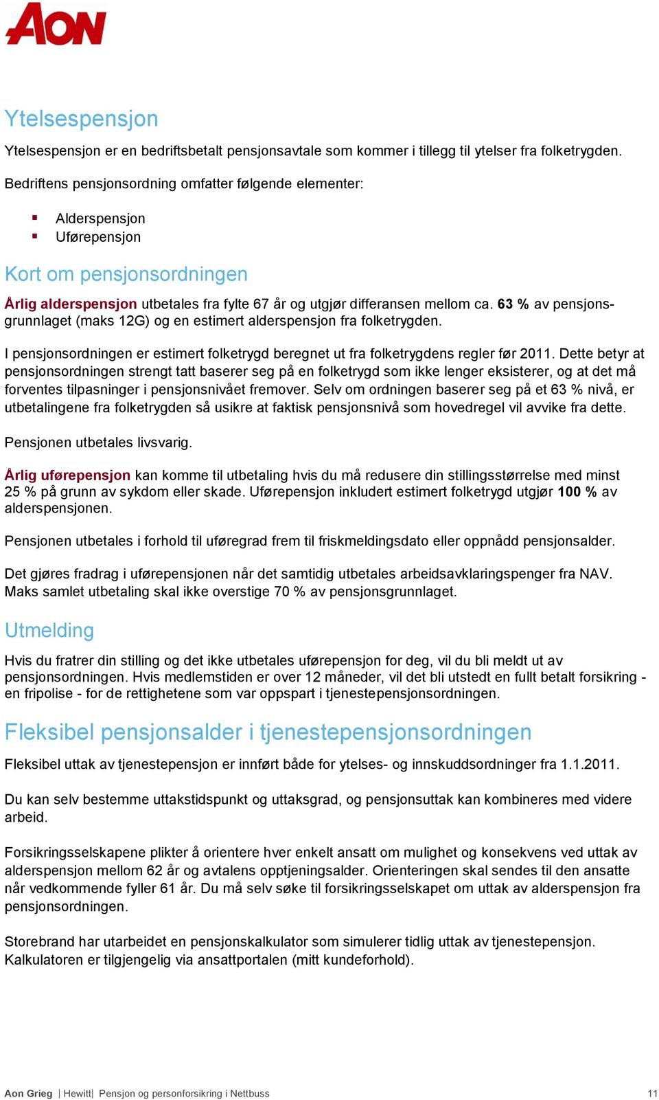 63 % av pensjonsgrunnlaget (maks 12G) og en estimert alderspensjon fra folketrygden. I pensjonsordningen er estimert folketrygd beregnet ut fra folketrygdens regler før 2011.