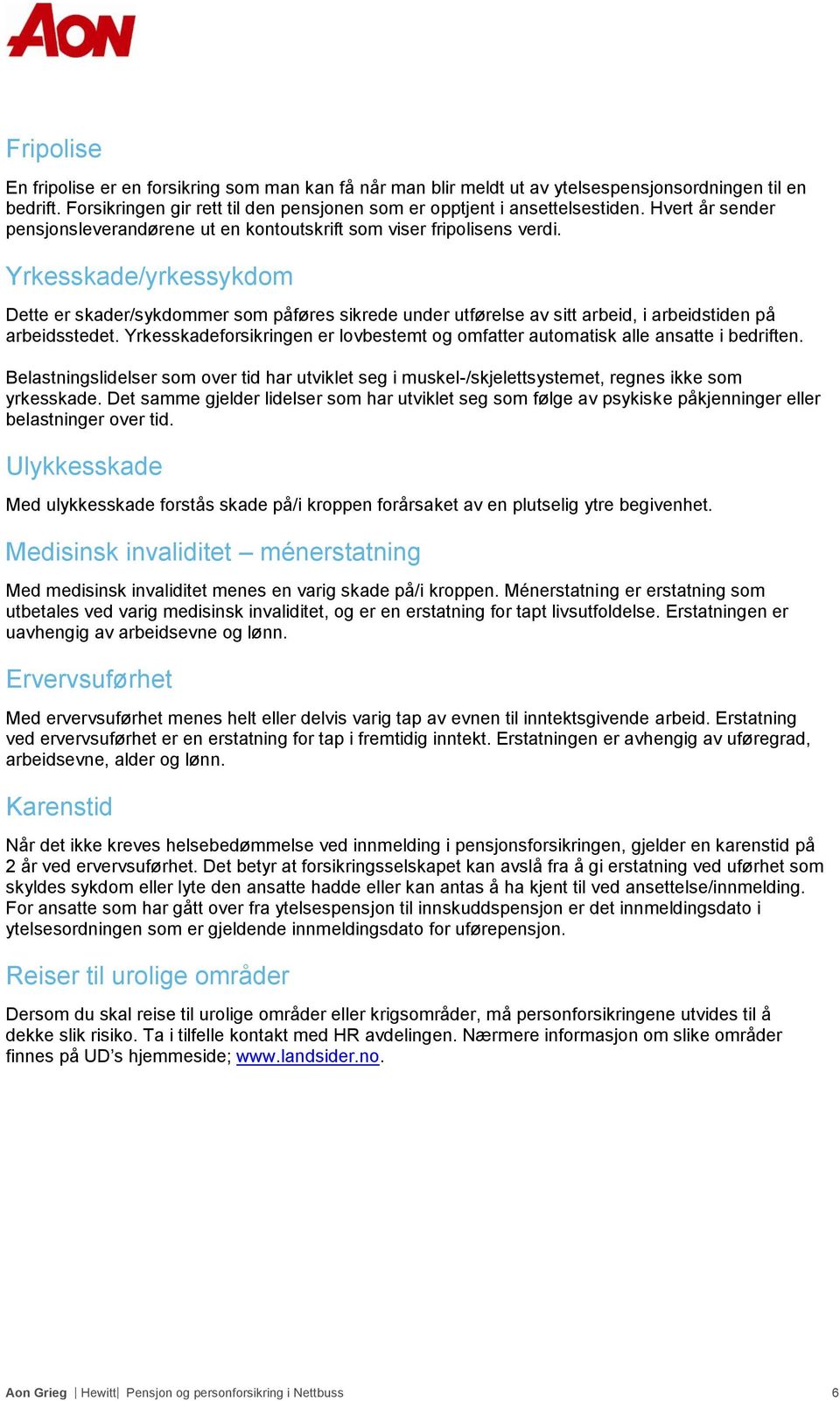 Yrkesskade/yrkessykdom Dette er skader/sykdommer som påføres sikrede under utførelse av sitt arbeid, i arbeidstiden på arbeidsstedet.