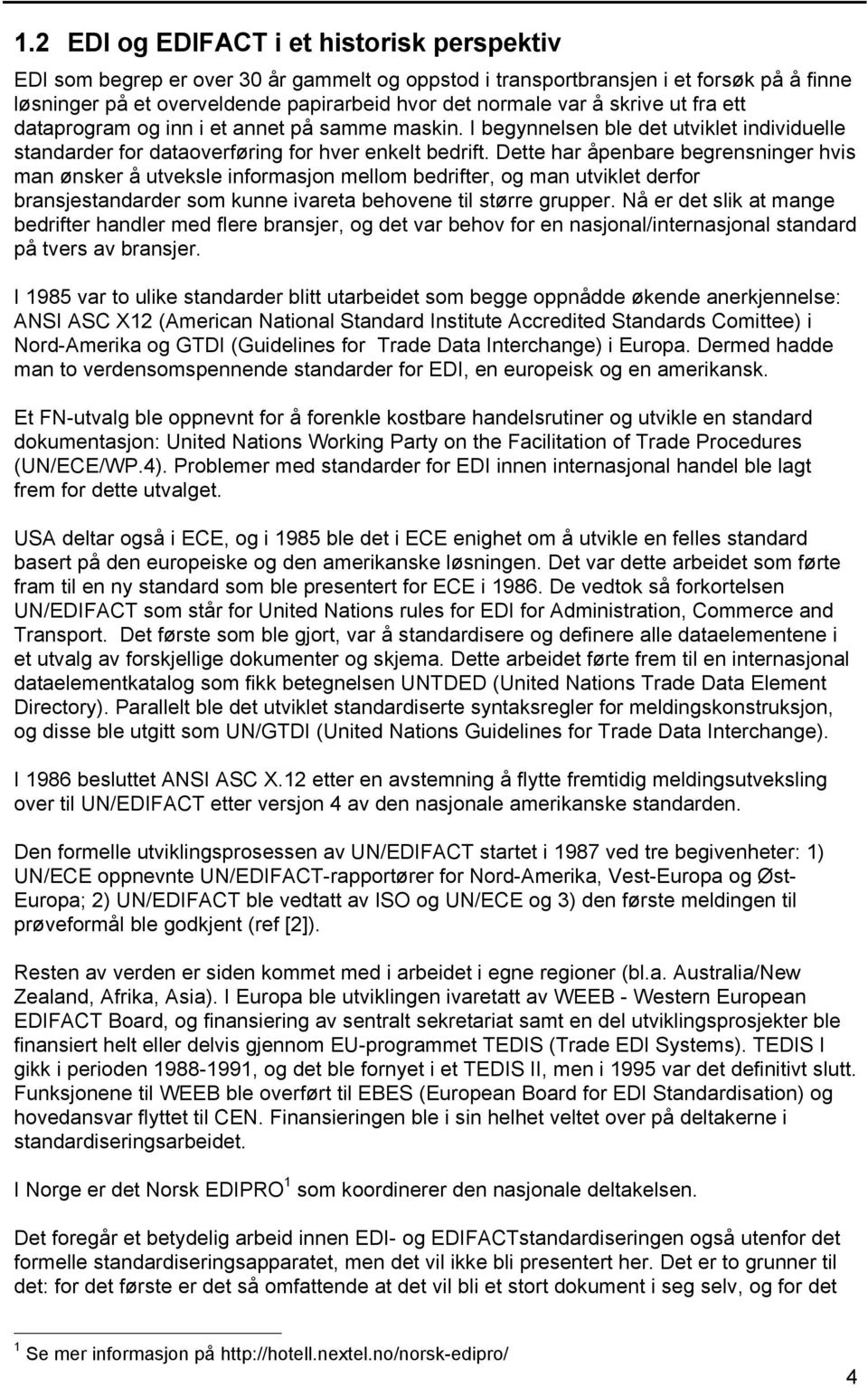 Dette har åpenbare begrensninger hvis man ønsker å utveksle informasjon mellom bedrifter, og man utviklet derfor bransjestandarder som kunne ivareta behovene til større grupper.