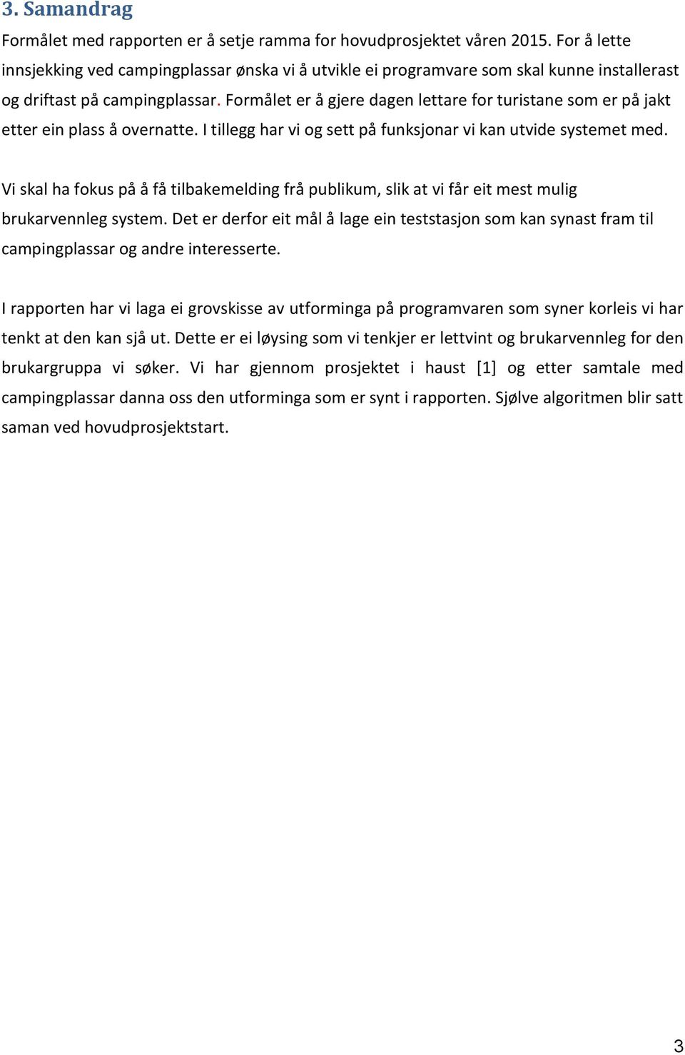 Formålet er å gjere dagen lettare for turistane som er på jakt etter ein plass å overnatte. I tillegg har vi og sett på funksjonar vi kan utvide systemet med.