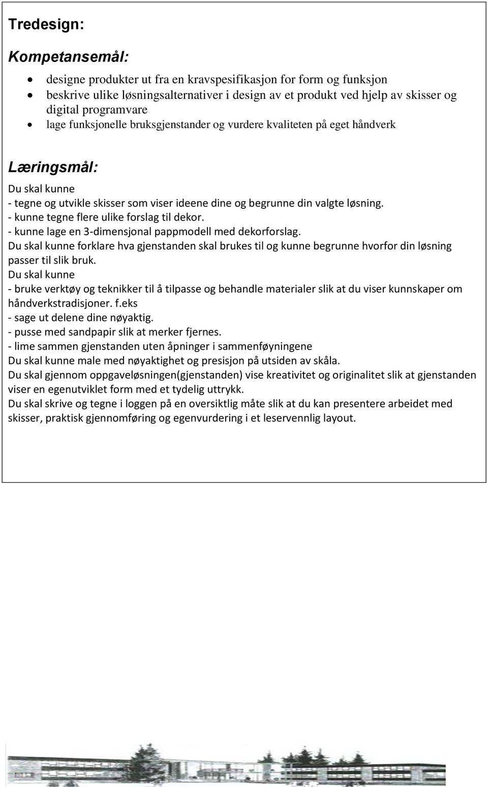 - kunne lage en 3-dimensjonal pappmodell med dekorforslag. forklare hva gjenstanden skal brukes til og kunne begrunne hvorfor din løsning passer til slik bruk.