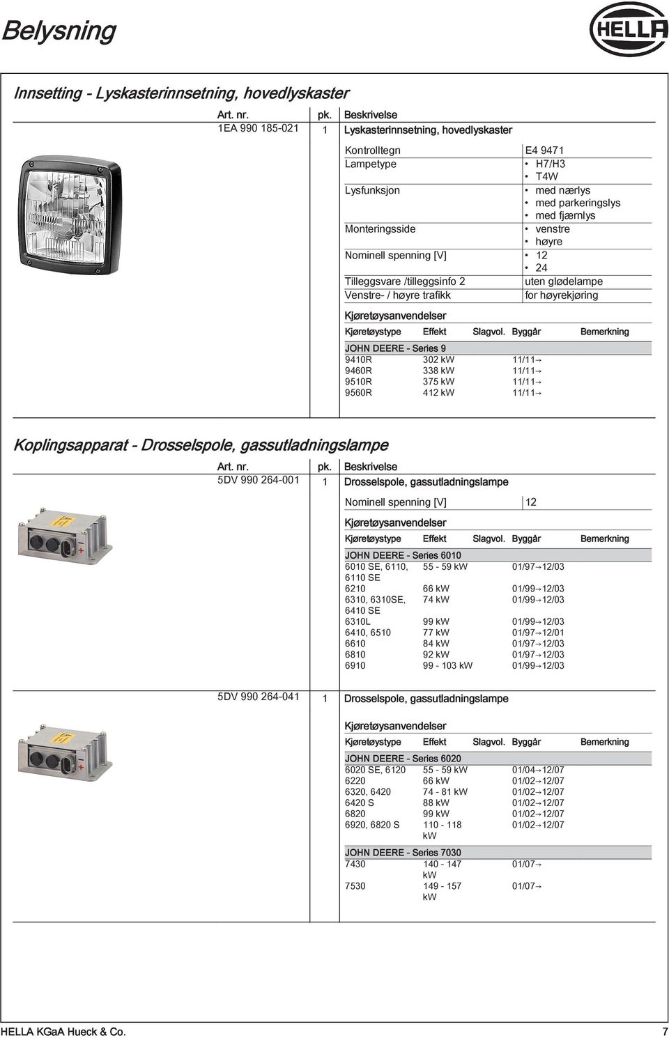 338 11/11 9510R 375 11/11 9560R 412 11/11 Koplingsapparat - Drosselspole, gassutladningslampe 5DV 990 264-001 1 Drosselspole, gassutladningslampe Nominell spenning [V] 12 JOHN DEERE - Series 6010