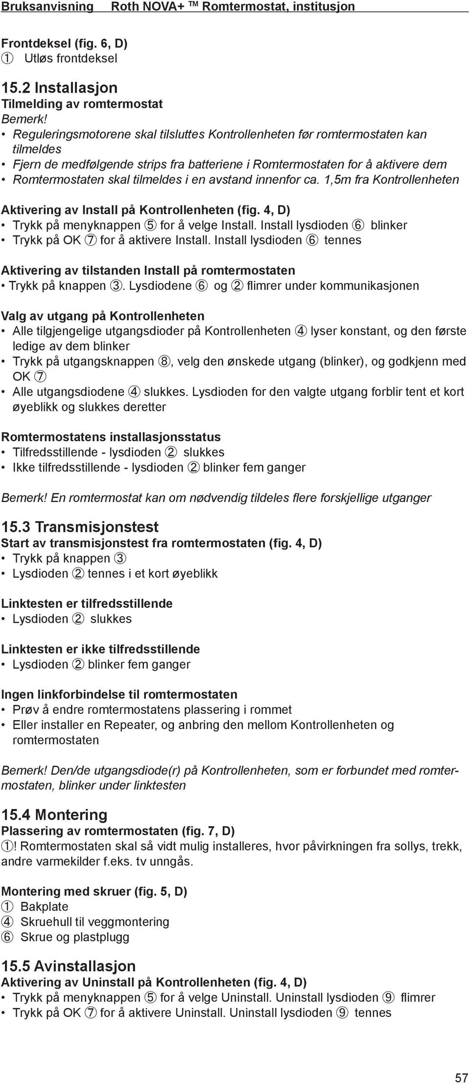 avstand innenfor ca. 1,5m fra Kontrollenheten Aktivering av Install på Kontrollenheten (fig. 4, D) Trykk på menyknappen 5 for å velge Install.