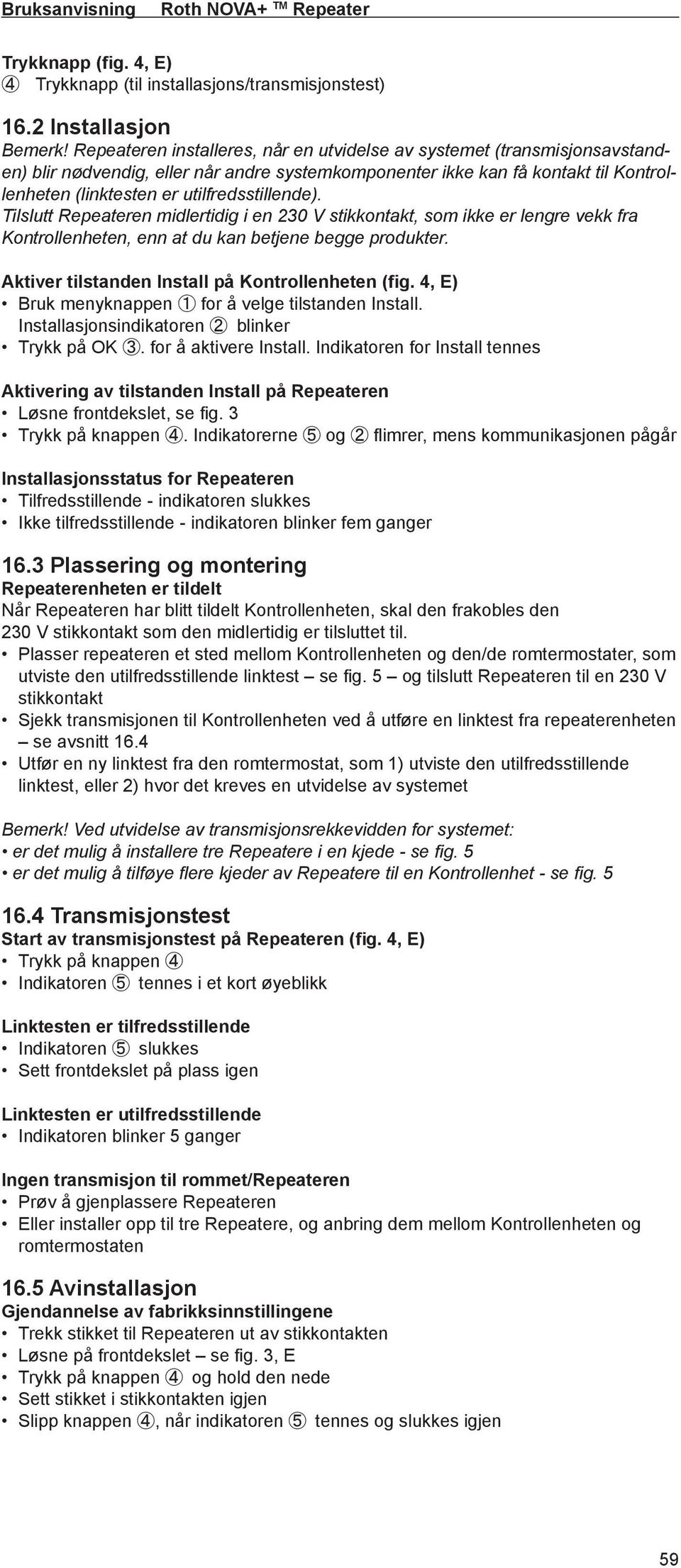 utilfredsstillende). Tilslutt Repeateren midlertidig i en 230 V stikkontakt, som ikke er lengre vekk fra Kontrollenheten, enn at du kan betjene begge produkter.