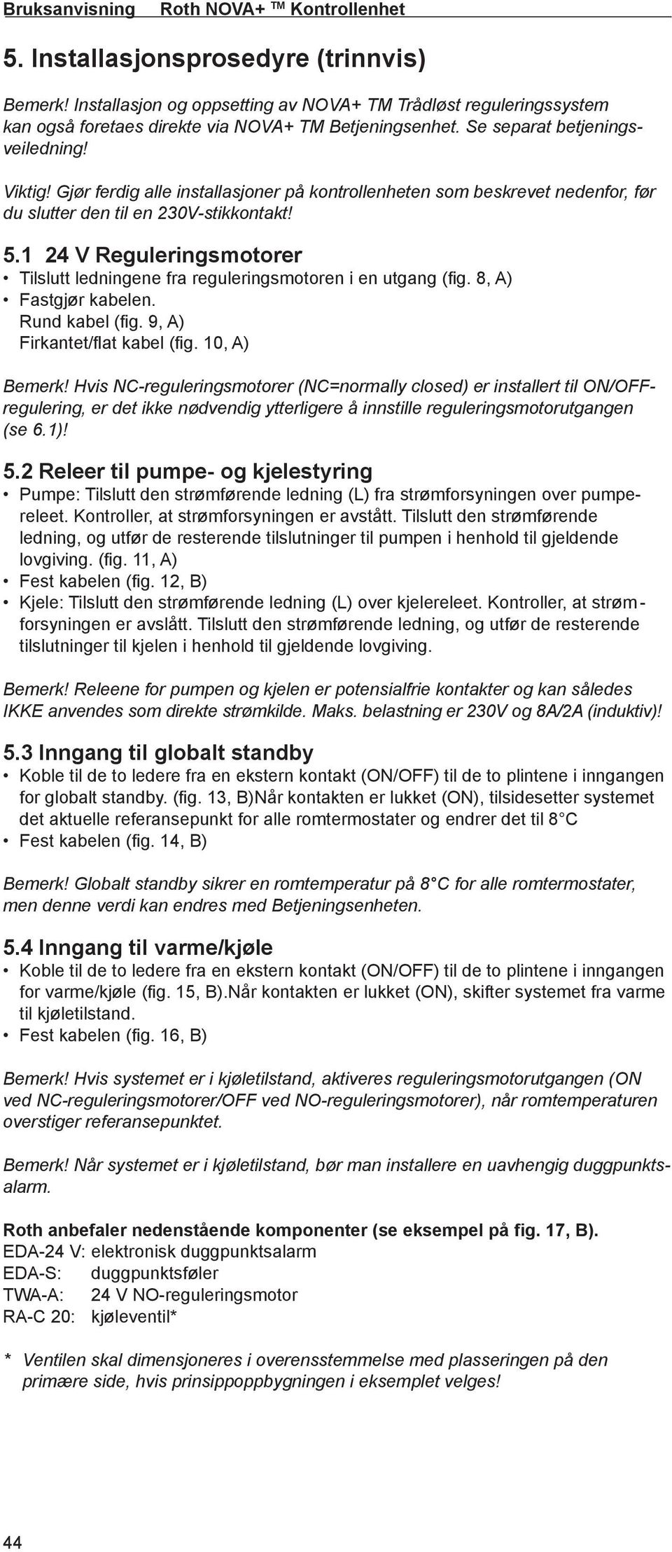 1 24 V Reguleringsmotorer Tilslutt ledningene fra reguleringsmotoren i en utgang (fi g. 8, A) Fastgjør kabelen. Rund kabel (fi g. 9, A) Firkantet/fl at kabel (fi g. 10, A) Bemerk!