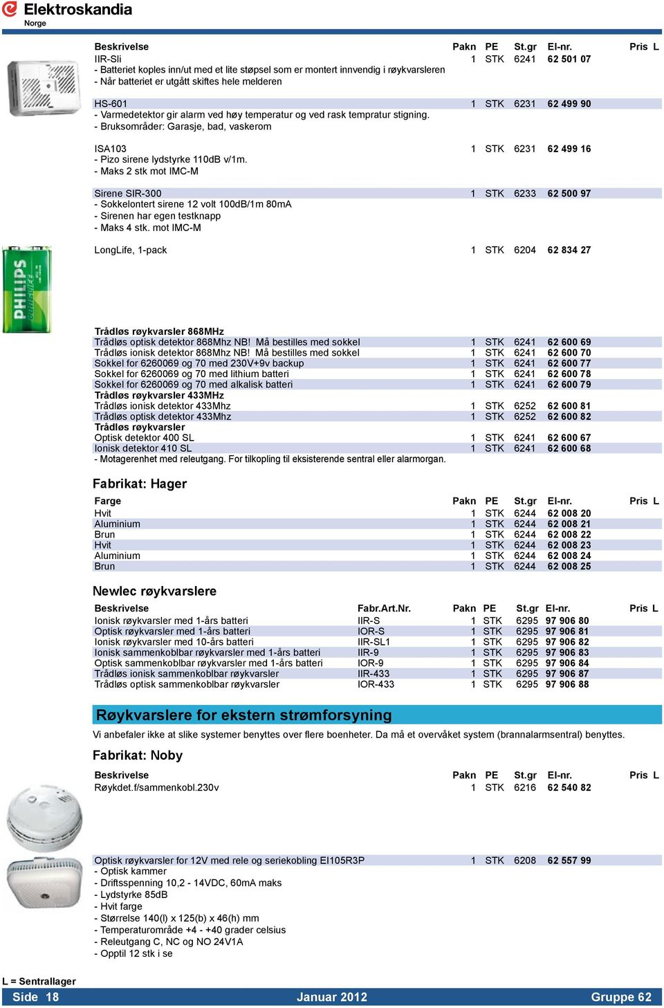 ISA103 1 STK 6231 62 499 16 - Pizo sirene lydstyrke 110dB v/1m.. - Maks 2 stk mot IMC-M. Sirene SIR-300 1 STK 6233 62 500 97 - Sokkelontert sirene 12 volt 100dB/1m 80mA. - Sirenen har egen testknapp.