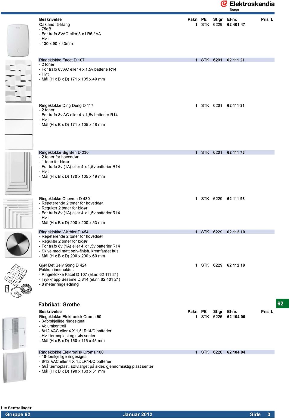 - Hvit. - Mål (H x B x D) 171 x 105 x 48 mm. Ringeklokke Big Ben D 230 1 STK 6201 62 111 73-2 toner for hoveddør. - 1 tone for bidør. - For trafo 8v (1A) eller 4 x 1,5v batterier R14. - Hvit.