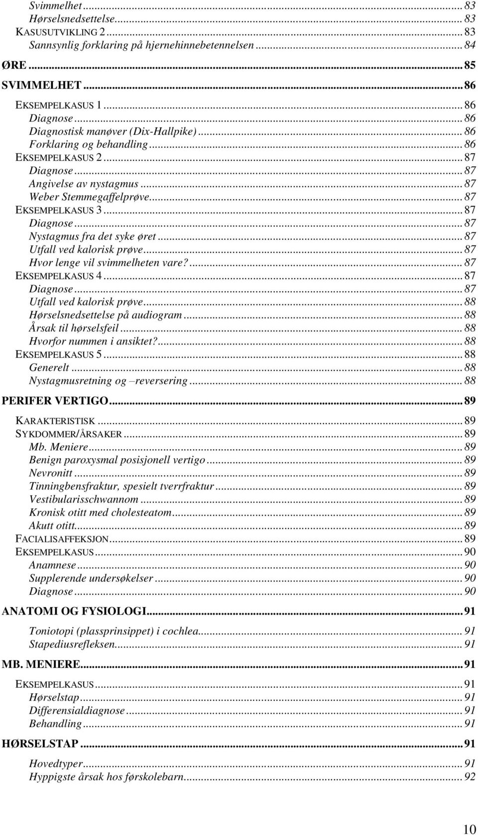 .. 87 Diagnose... 87 Nystagmus fra det syke øret... 87 Utfall ved kalorisk prøve... 87 Hvor lenge vil svimmelheten vare?... 87 EKSEMPELKASUS 4... 87 Diagnose... 87 Utfall ved kalorisk prøve... 88 Hørselsnedsettelse på audiogram.