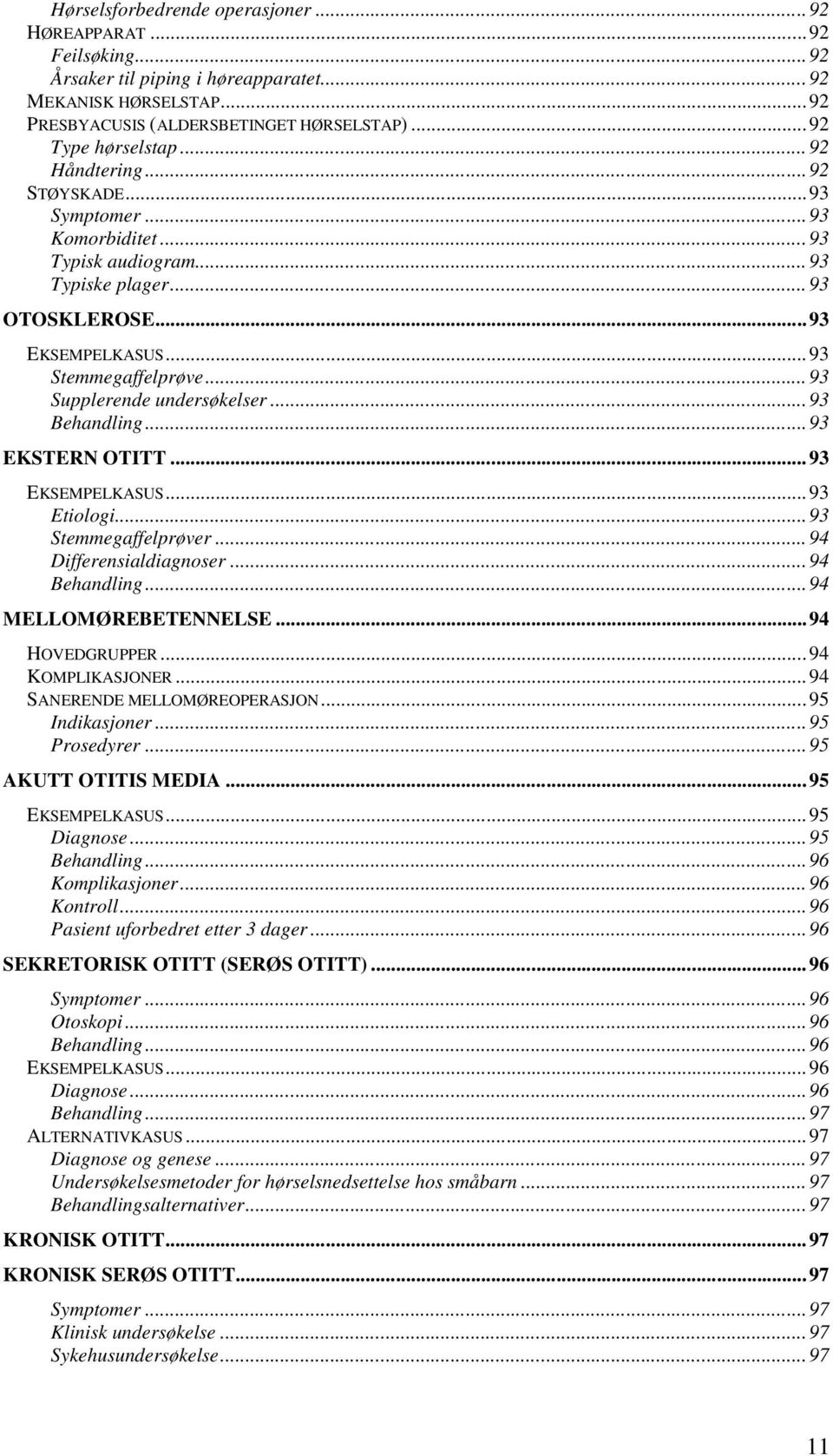 .. 93 Supplerende undersøkelser... 93 Behandling... 93 EKSTERN OTITT... 93 EKSEMPELKASUS... 93 Etiologi... 93 Stemmegaffelprøver... 94 Differensialdiagnoser... 94 Behandling... 94 MELLOMØREBETENNELSE.