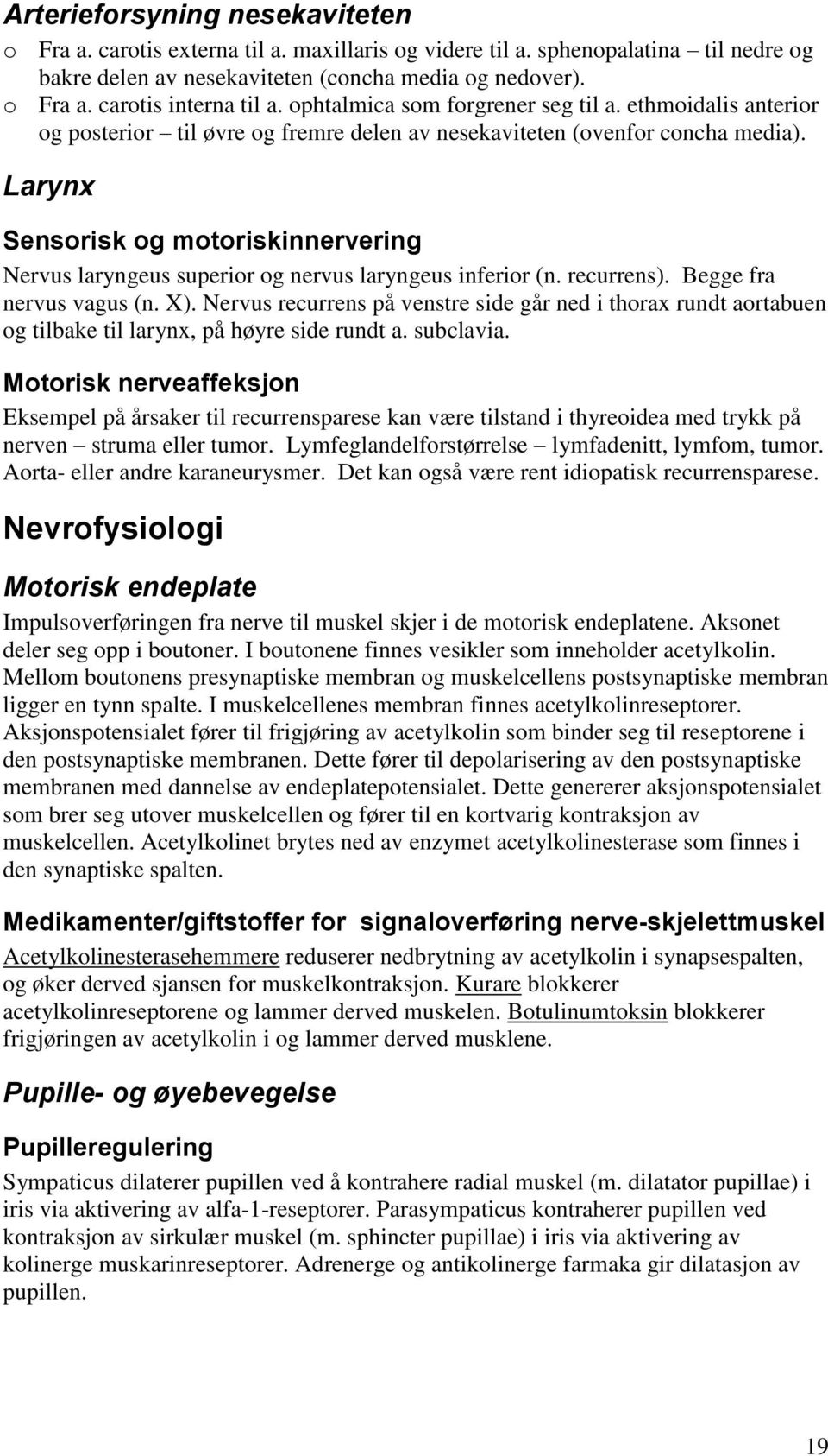 Larynx Sensorisk og motoriskinnervering Nervus laryngeus superior og nervus laryngeus inferior (n. recurrens). Begge fra nervus vagus (n. X).