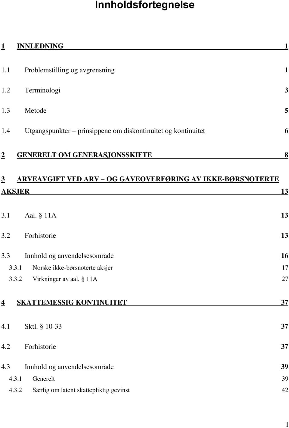 IKKE-BØRSNOTERTE AKSJER 13 3.1 Aal. 11A 13 3.2 Forhistorie 13 3.3 Innhold og anvendelsesområde 16 3.3.1 Norske ikke-børsnoterte aksjer 17 3.3.2 Virkninger av aal.