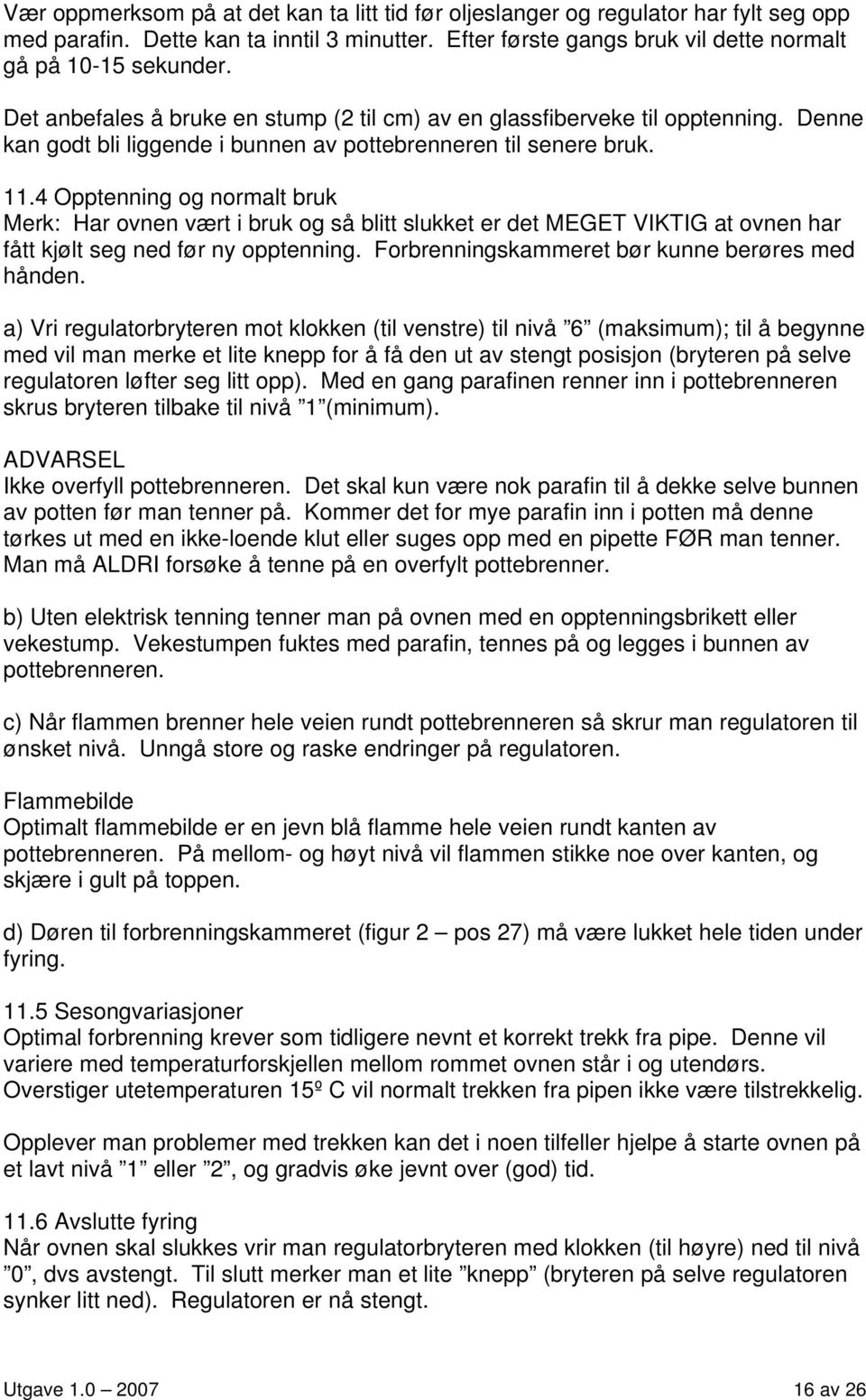 4 Opptenning og normalt bruk Merk: Har ovnen vært i bruk og så blitt slukket er det MEGET VIKTIG at ovnen har fått kjølt seg ned før ny opptenning. Forbrenningskammeret bør kunne berøres med hånden.