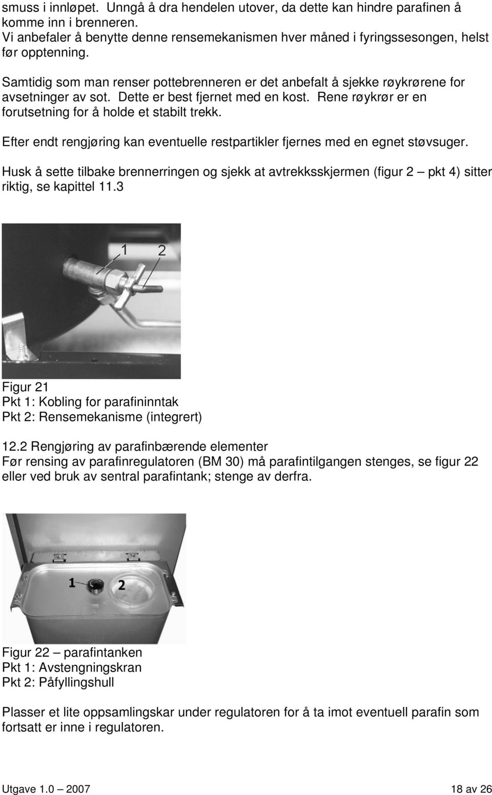 Efter endt rengjøring kan eventuelle restpartikler fjernes med en egnet støvsuger. Husk å sette tilbake brennerringen og sjekk at avtrekksskjermen (figur 2 pkt 4) sitter riktig, se kapittel 11.